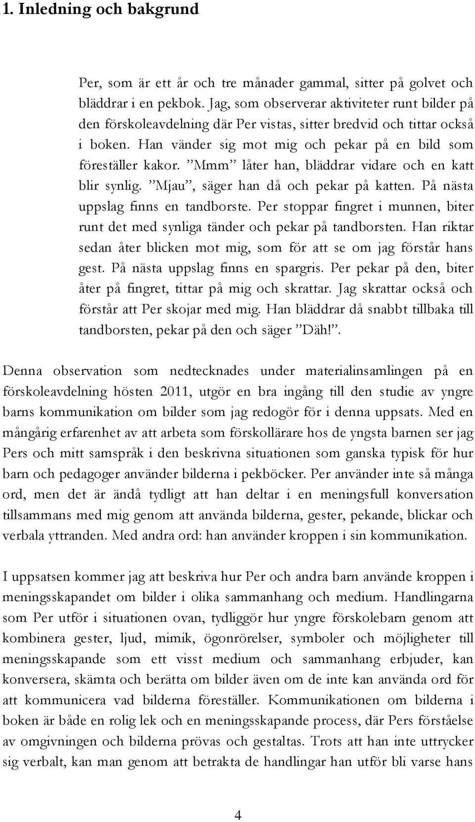 Mmm låter han, bläddrar vidare och en katt blir synlig. Mjau, säger han då och pekar på katten. På nästa uppslag finns en tandborste.