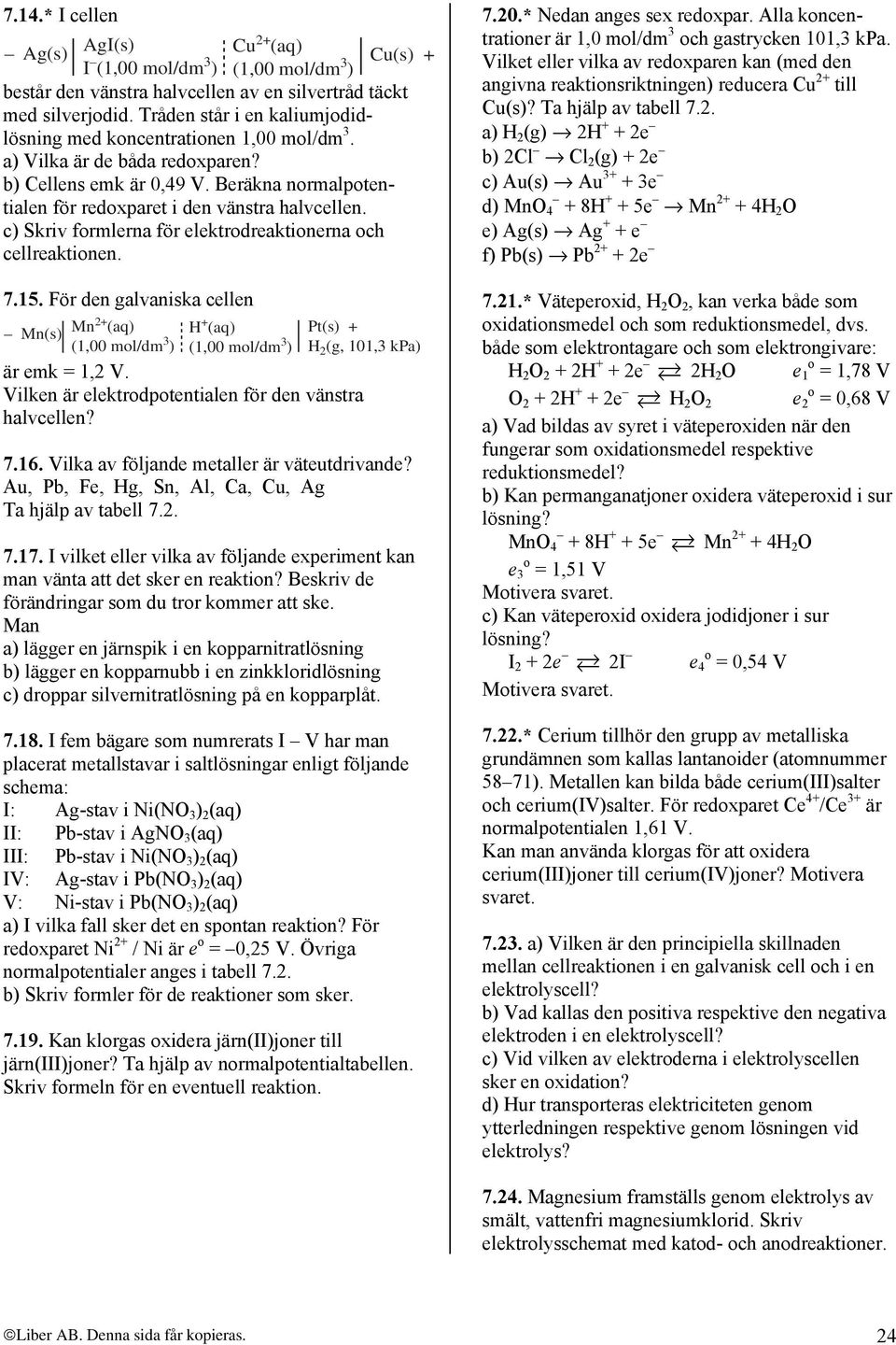 c) Skriv formlerna för elektrodreaktionerna och cellreaktionen. 7.15. För den galvaniska cellen Mn(s) Mn2+ (aq) H + (aq) Pt(s) + H 2 (g, 101,3 kpa) är emk = 1,2 V.