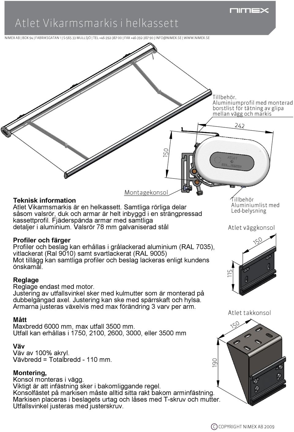 Samtliga rörliga delar såsom valsrör, duk och armar är helt inbyggd i en strängpressad kassettprofil. Fjäderspända armar med samtliga detaljer i aluminium.