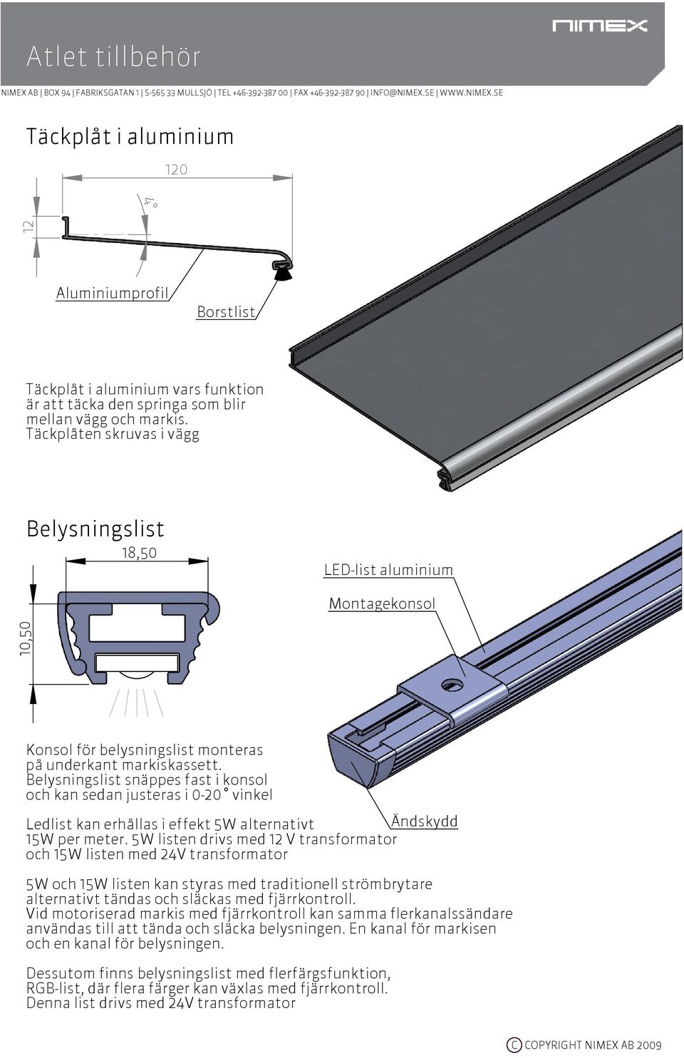 Belysningslist snäppes fast i konsol och kan sedan justeras i 0-20 vinkel Ledlist kan erhållas i effekt 5W alternativt Ändskydd 15W per meter.