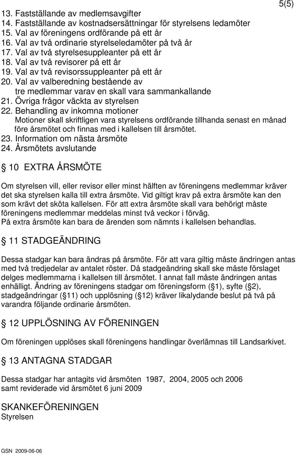 Val av valberedning bestående av tre medlemmar varav en skall vara sammankallande 21. Övriga frågor väckta av styrelsen 22.