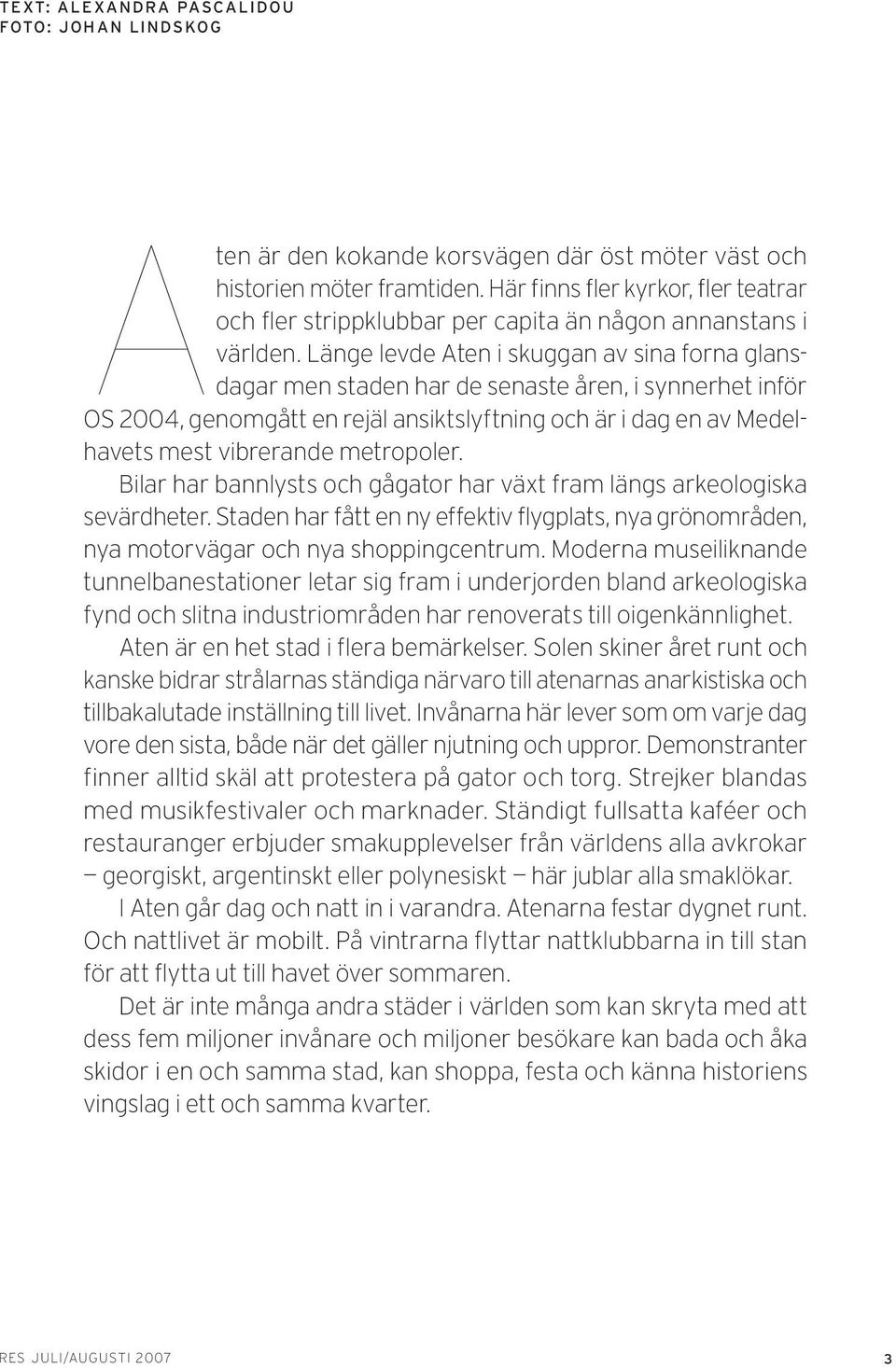 Länge levde Aten i skuggan av sina forna glansdagar men staden har de senaste åren, i synnerhet inför OS 2004, genomgått en rejäl ansiktslyftning och är i dag en av Medelhavets mest vibrerande