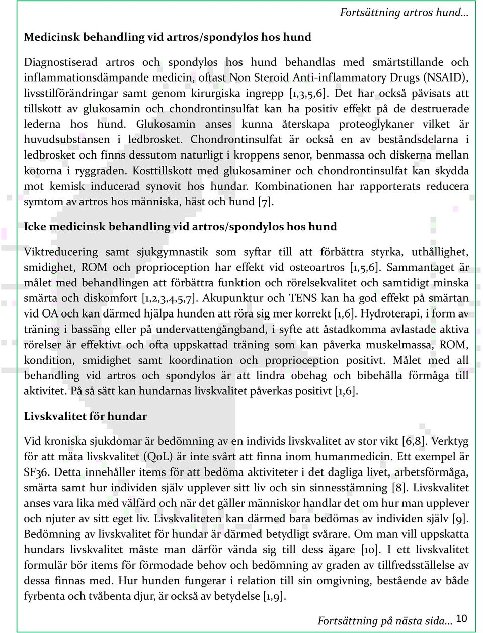 Det har också påvisats att tillskott av glukosamin och chondrontinsulfat kan ha positiv effekt på de destruerade lederna hos hund.