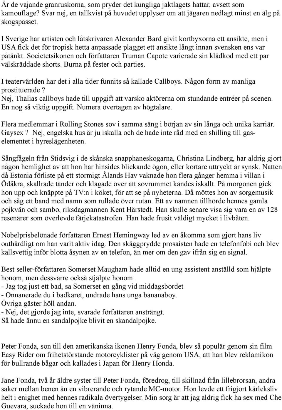 Societetsikonen och författaren Truman Capote varierade sin klädkod med ett par välskräddade shorts. Burna på fester och parties. I teatervärlden har det i alla tider funnits så kallade Callboys.