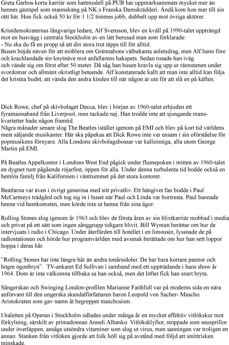 Kristdemokraternas långvarige ledare, Alf Svensson, blev en kväll på 1990-talet uppträngd mot en husvägg i centrala Stockholm av en lätt berusad man som förklarade: - Nu ska du få en propp så att din