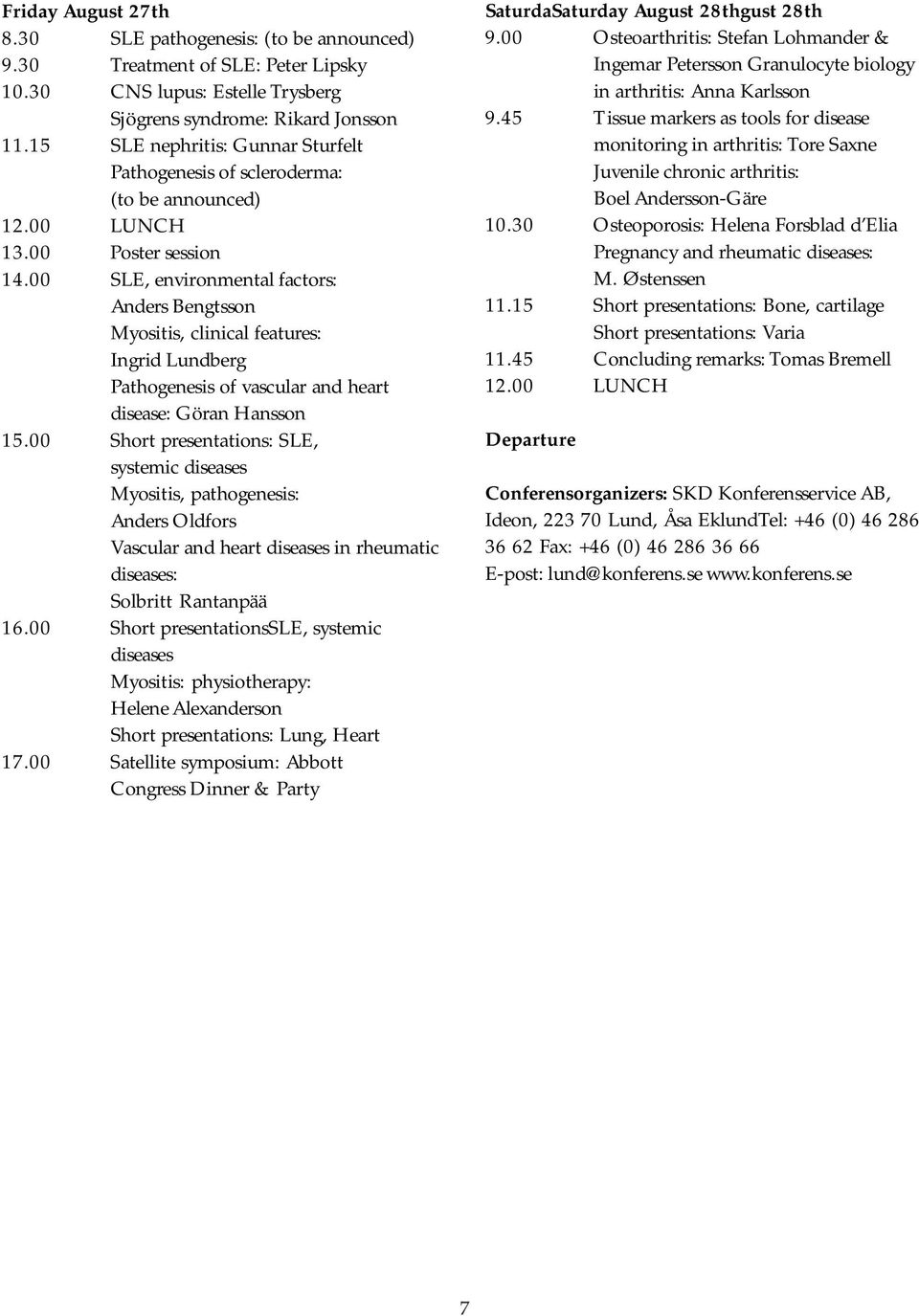 00 SLE, environmental factors: Anders Bengtsson Myositis, clinical features: Ingrid Lundberg Pathogenesis of vascular and heart disease: Göran Hansson 15.