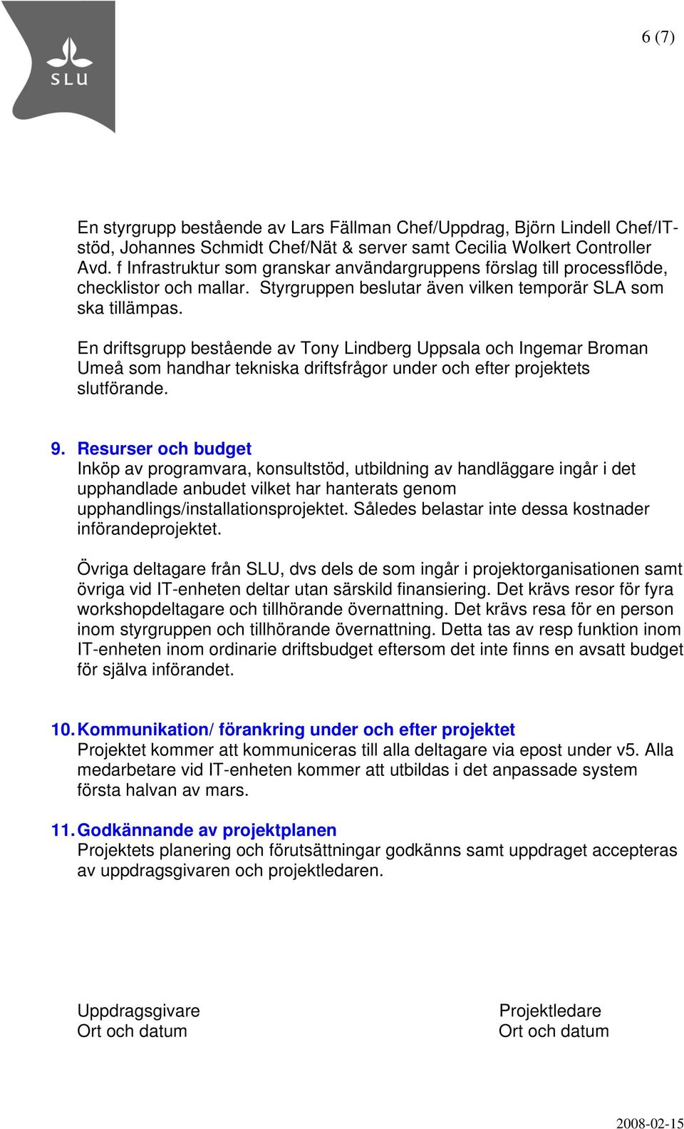 En driftsgrupp bestående av Tony Lindberg Uppsala och Ingemar Broman Umeå som handhar tekniska driftsfrågor under och efter projektets slutförande. 9.