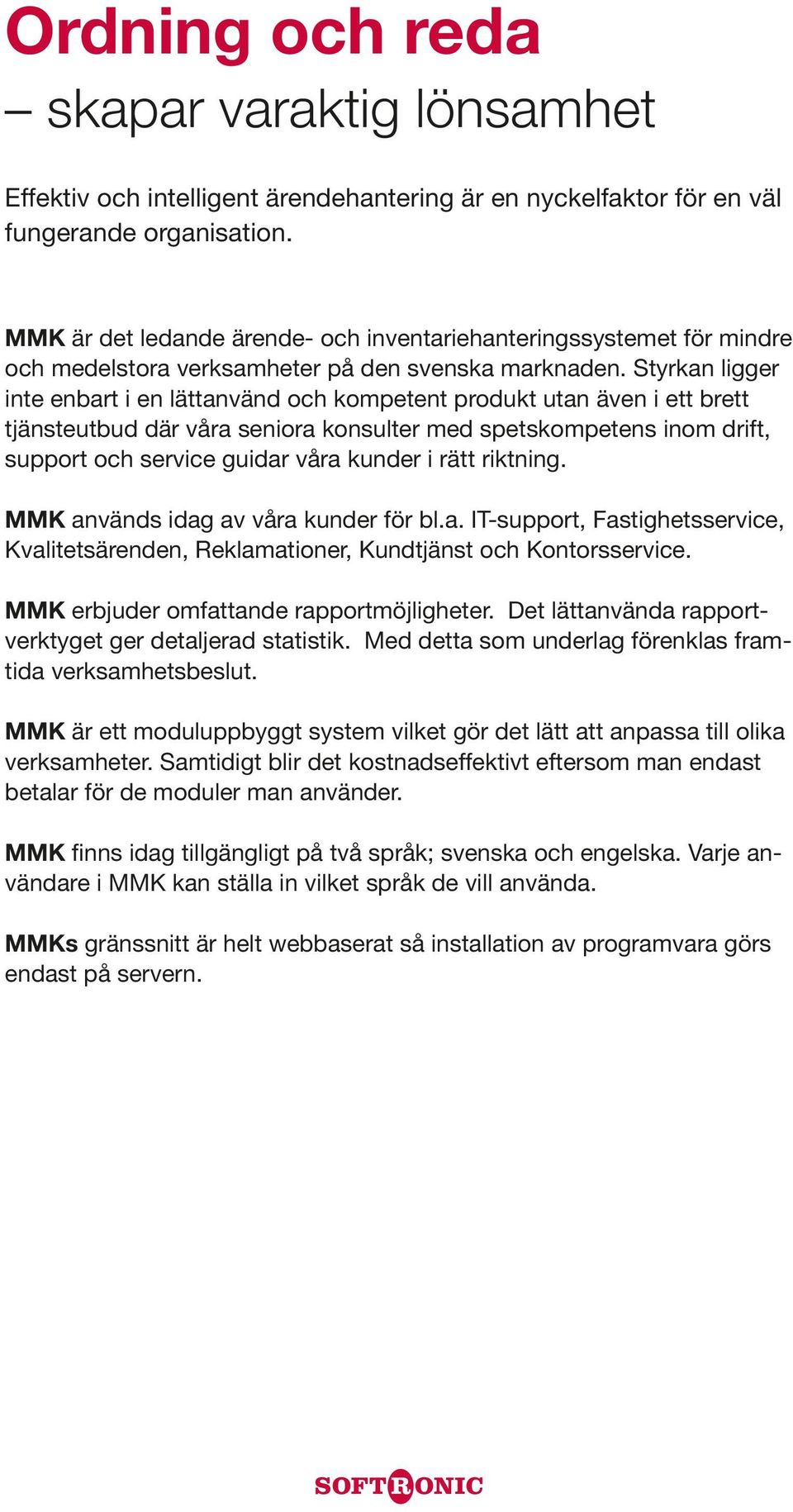 Styrkan ligger inte enbart i en lättanvänd och kompetent produkt utan även i ett brett tjänsteutbud där våra seniora konsulter med spetskompetens inom drift, support och service guidar våra kunder i