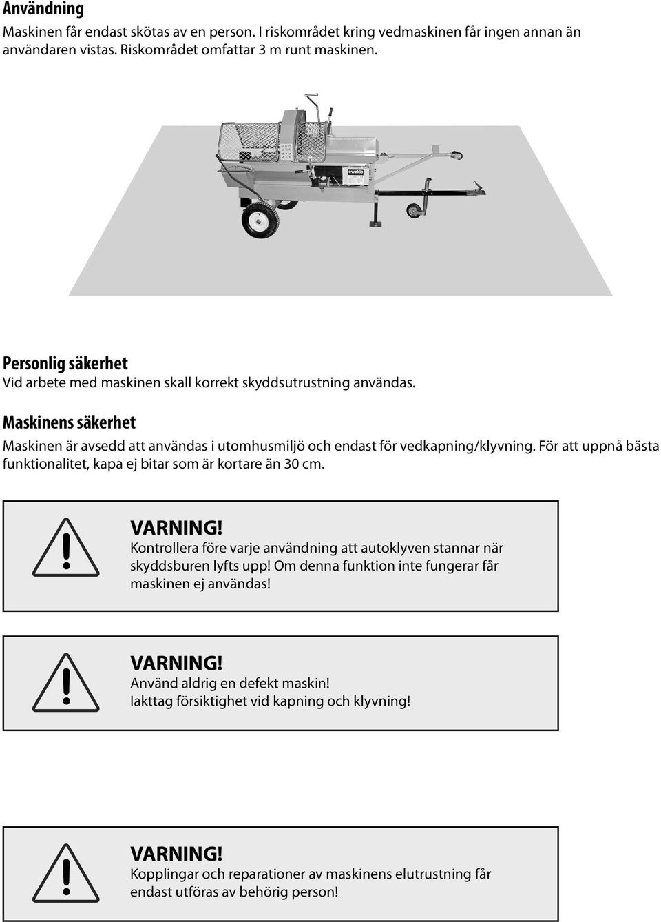 Maskinens säkerhet Maskinen är avsedd att användas i utomhusmiljö och endast för vedkapning/klyvning. För att uppnå bästa funktionalitet, kapa ej bitar som är kortare än 30 cm.