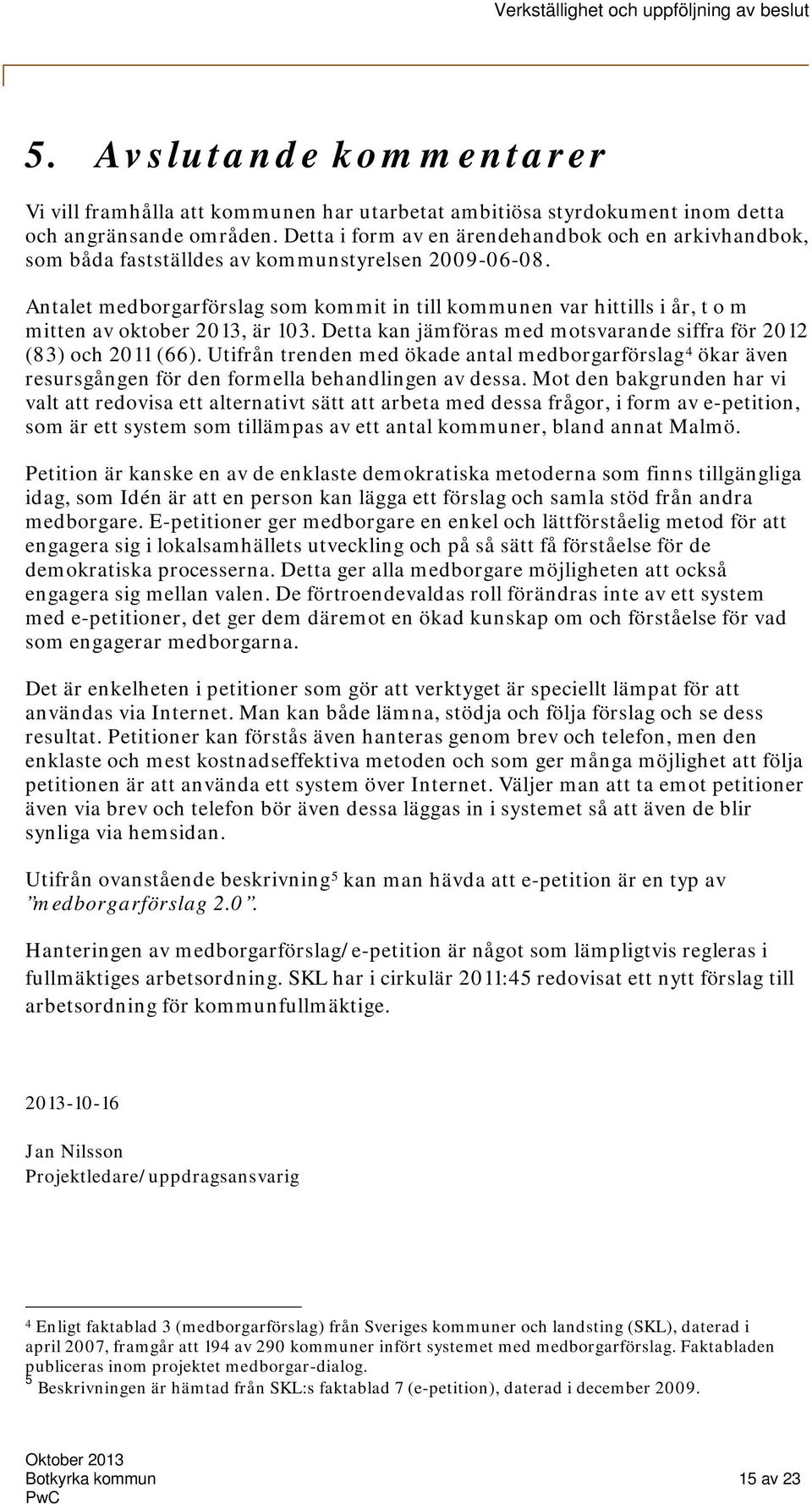 Antalet medborgarförslag som kommit in till kommunen var hittills i år, t o m mitten av oktober 2013, är 103. Detta kan jämföras med motsvarande siffra för 2012 (83) och 2011 (66).