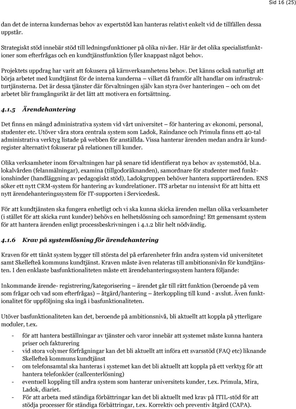 Det känns också naturligt att börja arbetet med kundtjänst för de interna kunderna vilket då framför allt handlar om infrastrukturtjänsterna.