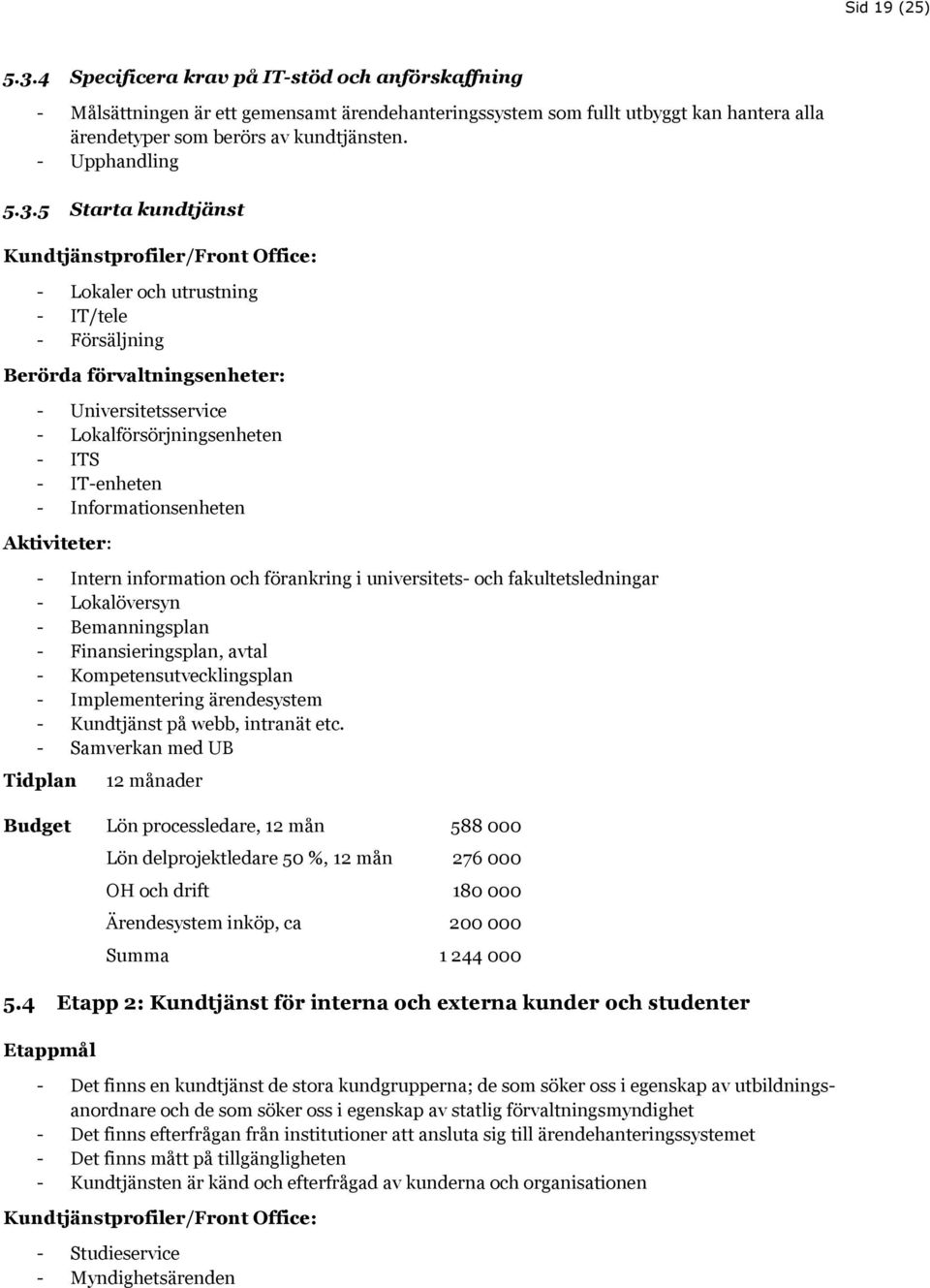 5 Starta kundtjänst Kundtjänstprofiler/Front Office: - Lokaler och utrustning - IT/tele - Försäljning Berörda förvaltningsenheter: - Universitetsservice - Lokalförsörjningsenheten - ITS - IT-enheten