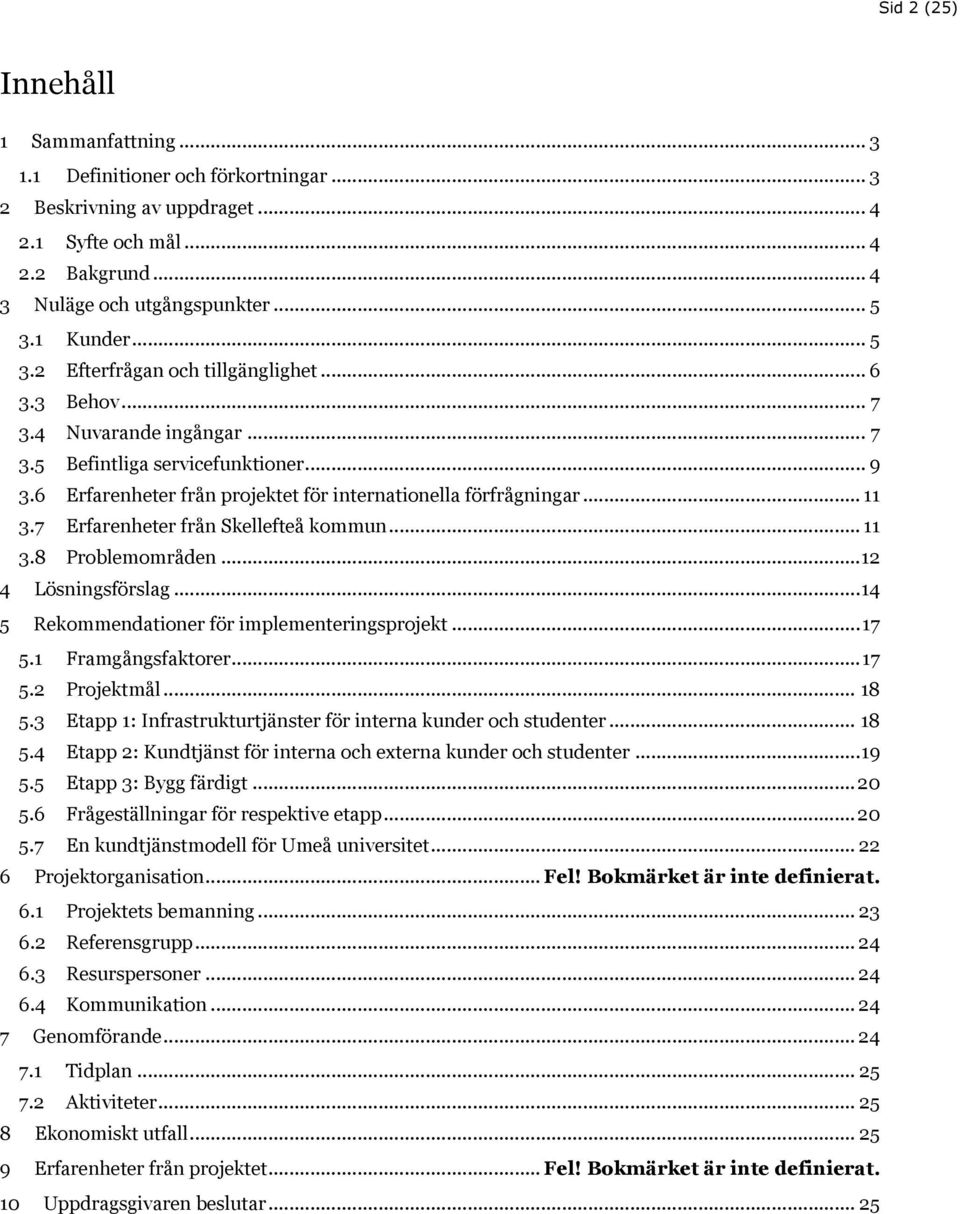 7 Erfarenheter från Skellefteå kommun... 11 3.8 Problemområden... 12 4 Lösningsförslag... 14 5 Rekommendationer för implementeringsprojekt... 17 5.1 Framgångsfaktorer... 17 5.2 Projektmål... 18 5.