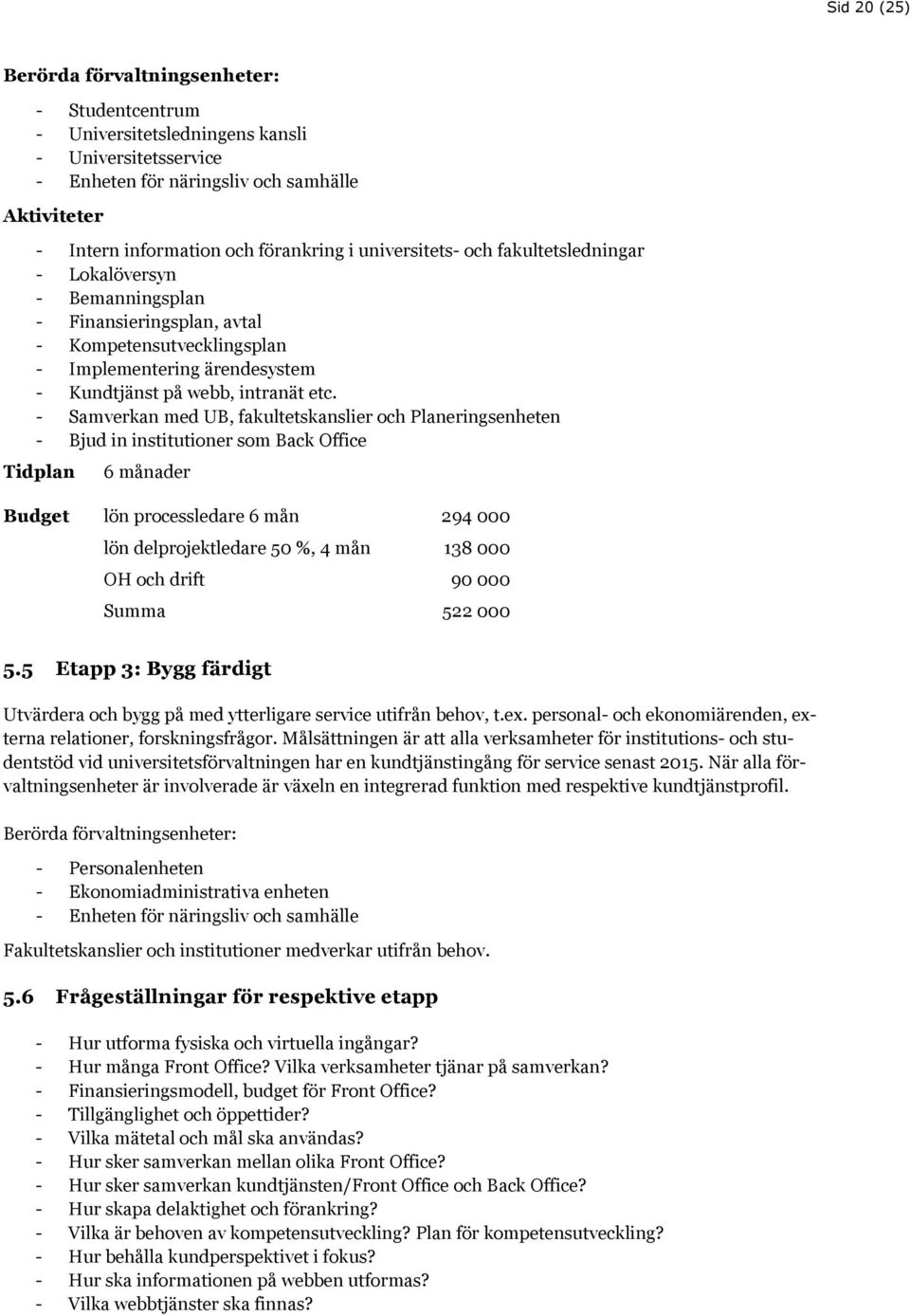 - Samverkan med UB, fakultetskanslier och Planeringsenheten - Bjud in institutioner som Back Office Tidplan 6 månader Budget lön processledare 6 mån 294 000 lön delprojektledare 50 %, 4 mån 138 000