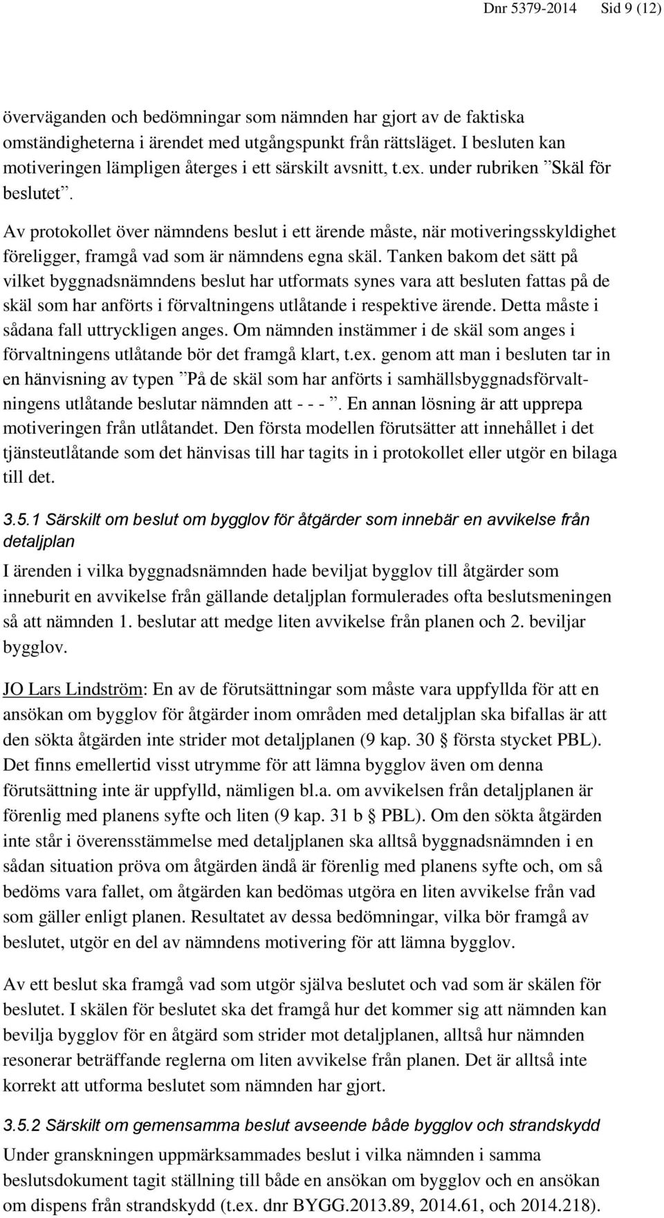 Av protokollet över nämndens beslut i ett ärende måste, när motiveringsskyldighet föreligger, framgå vad som är nämndens egna skäl.