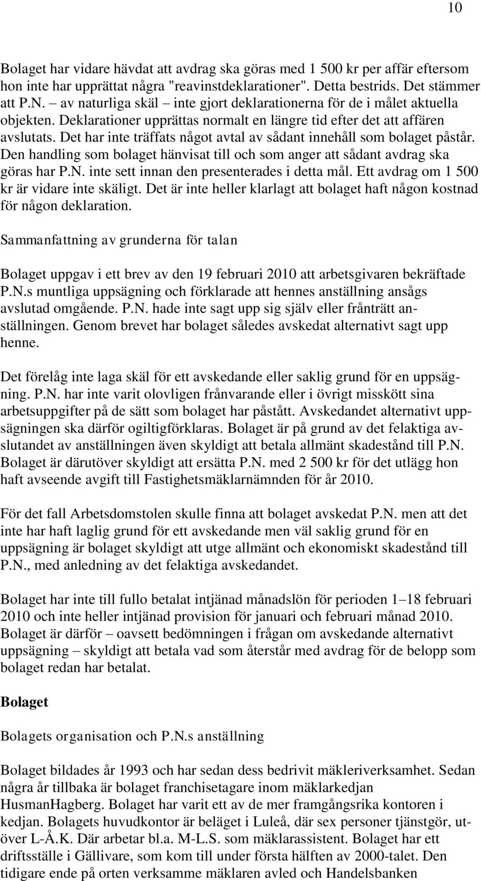 Det har inte träffats något avtal av sådant innehåll som bolaget påstår. Den handling som bolaget hänvisat till och som anger att sådant avdrag ska göras har P.N.