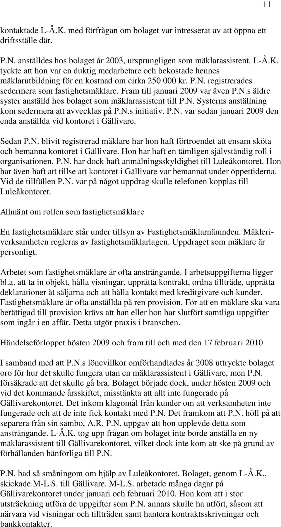 N.s initiativ. P.N. var sedan januari 2009 den enda anställda vid kontoret i Gällivare. Sedan P.N. blivit registrerad mäklare har hon haft förtroendet att ensam sköta och bemanna kontoret i Gällivare.