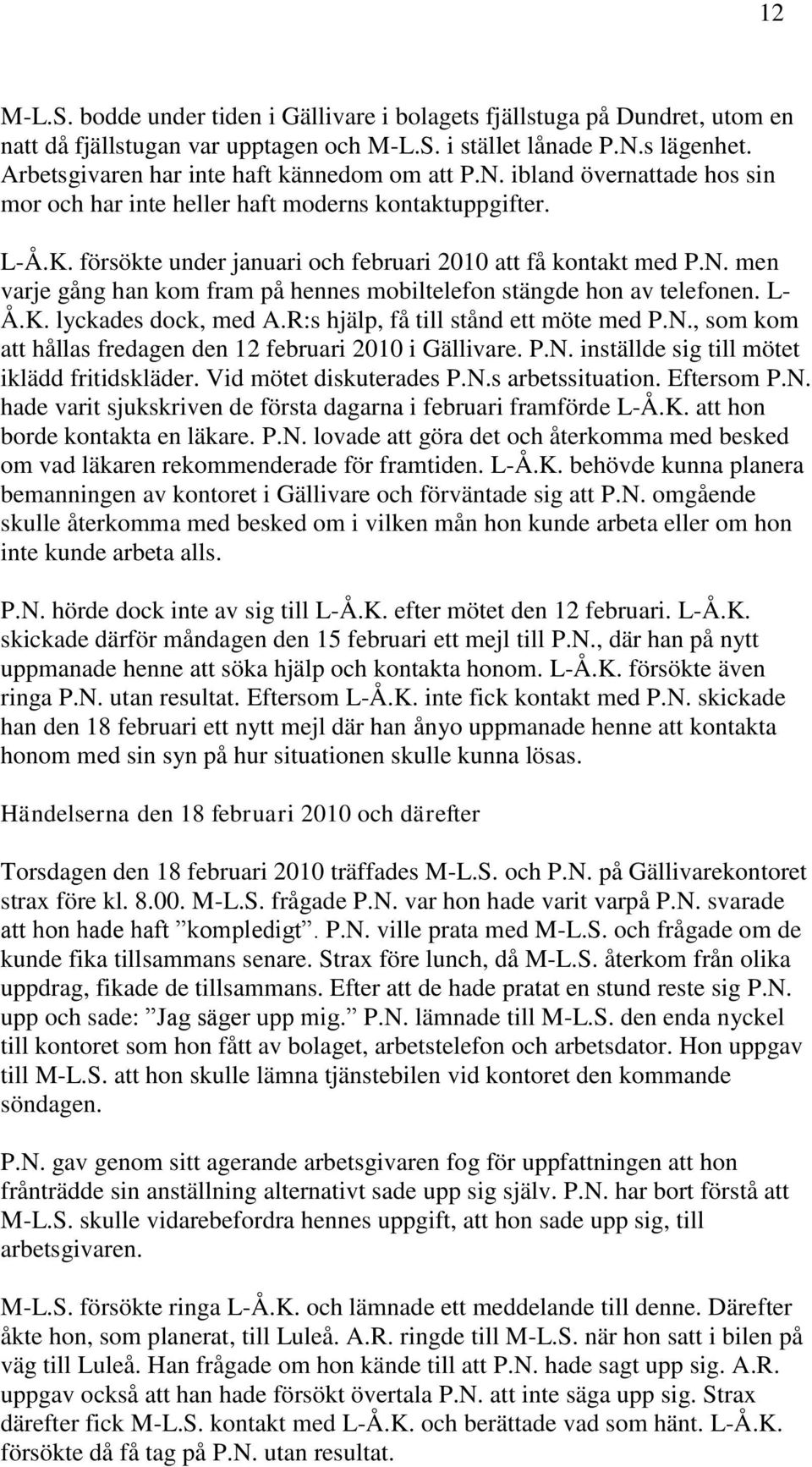 N. men varje gång han kom fram på hennes mobiltelefon stängde hon av telefonen. L- Å.K. lyckades dock, med A.R:s hjälp, få till stånd ett möte med P.N., som kom att hållas fredagen den 12 februari 2010 i Gällivare.