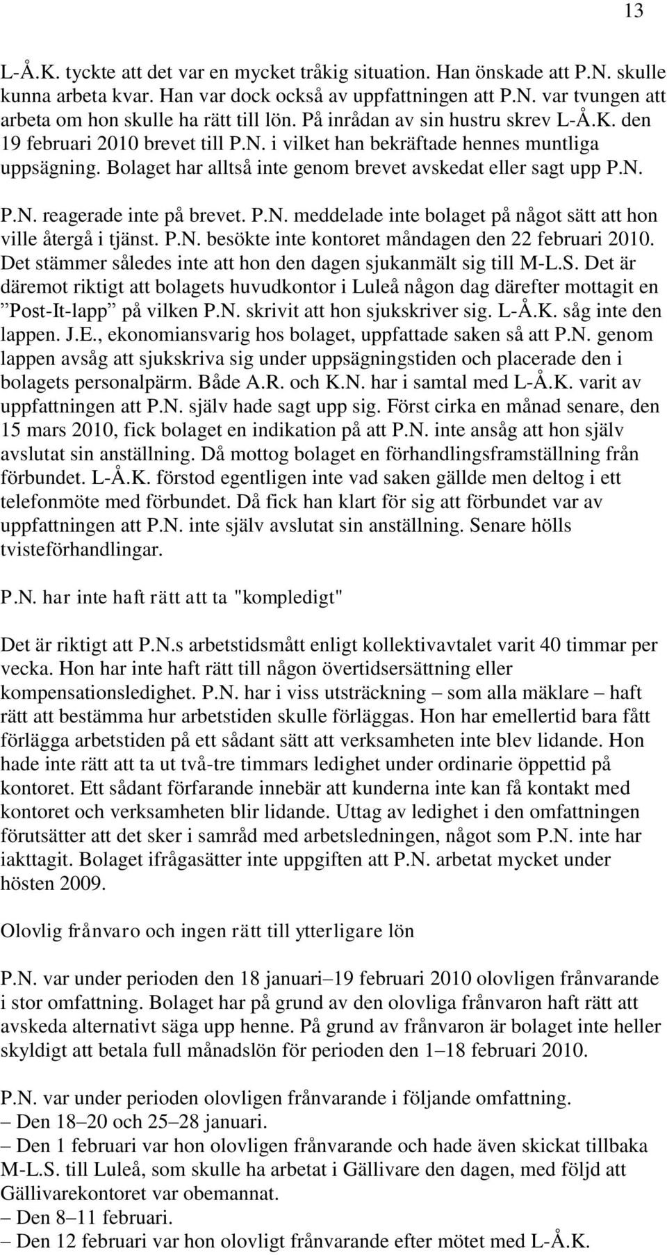 P.N. meddelade inte bolaget på något sätt att hon ville återgå i tjänst. P.N. besökte inte kontoret måndagen den 22 februari 2010. Det stämmer således inte att hon den dagen sjukanmält sig till M-L.S.