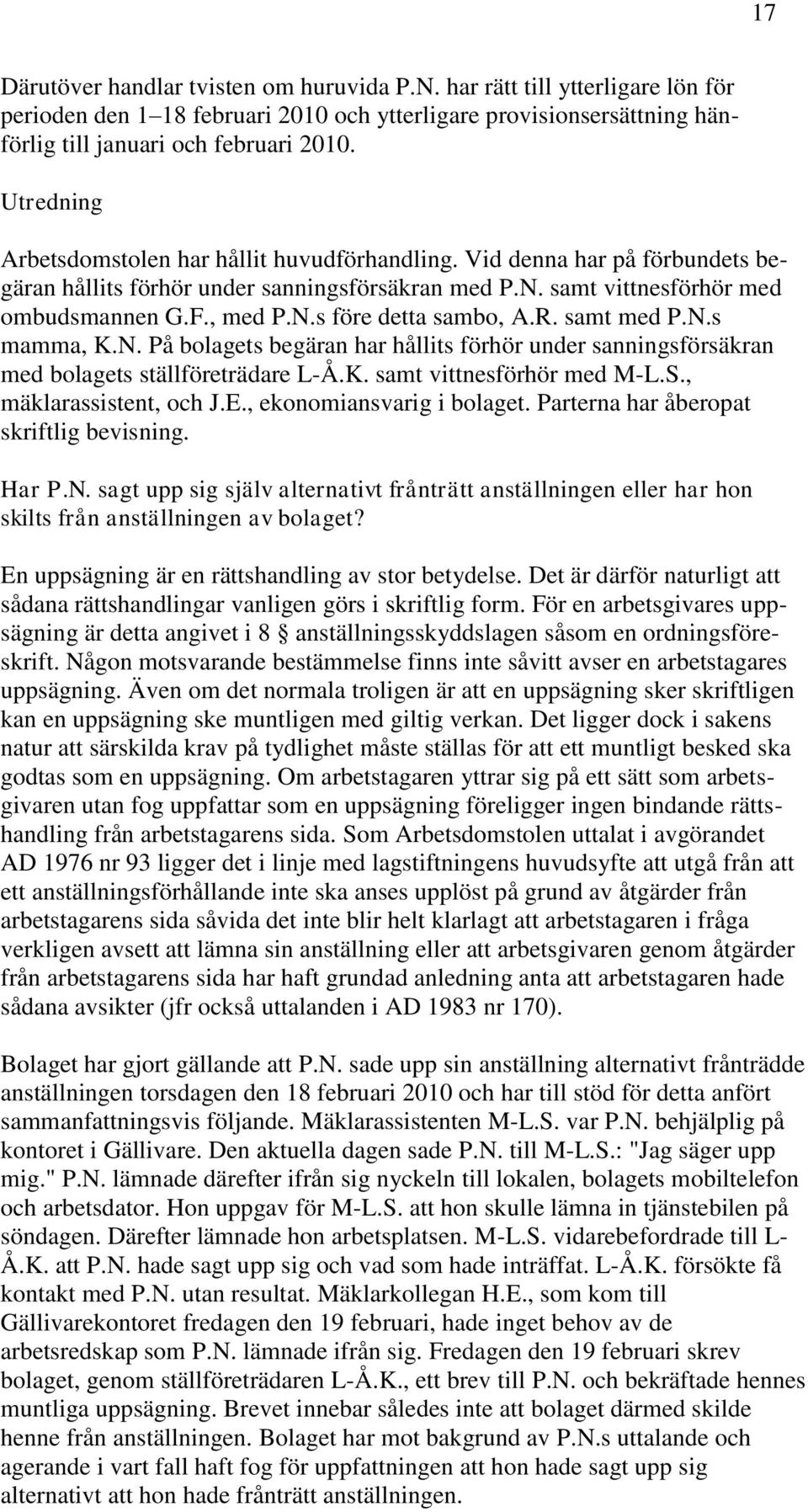 R. samt med P.N.s mamma, K.N. På bolagets begäran har hållits förhör under sanningsförsäkran med bolagets ställföreträdare L-Å.K. samt vittnesförhör med M-L.S., mäklarassistent, och J.E.