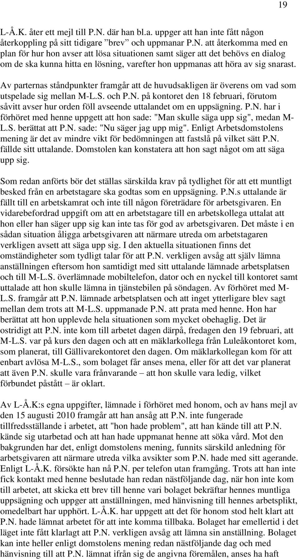 att återkomma med en plan för hur hon avser att lösa situationen samt säger att det behövs en dialog om de ska kunna hitta en lösning, varefter hon uppmanas att höra av sig snarast.