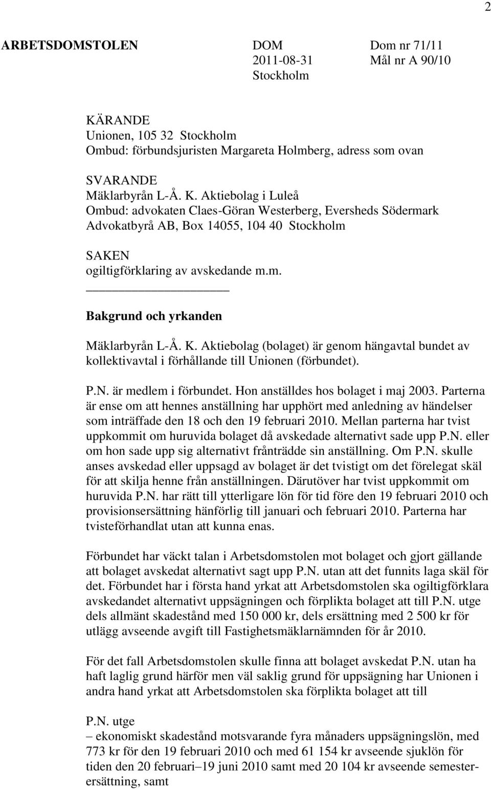 Aktiebolag i Luleå Ombud: advokaten Claes-Göran Westerberg, Eversheds Södermark Advokatbyrå AB, Box 14055, 104 40 Stockholm SAKEN ogiltigförklaring av avskedande m.m. Bakgrund och yrkanden Mäklarbyrån L-Å.