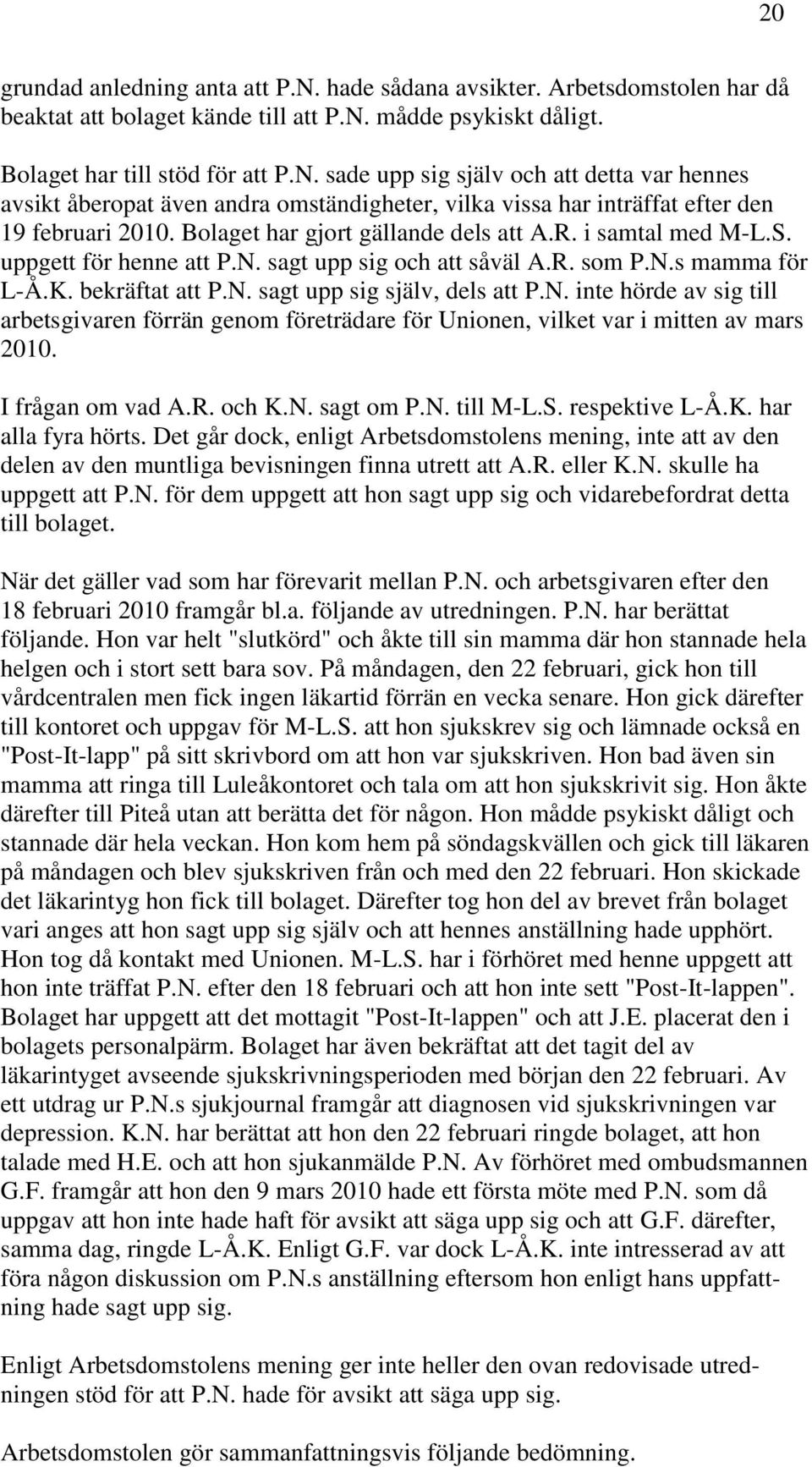 I frågan om vad A.R. och K.N. sagt om P.N. till M-L.S. respektive L-Å.K. har alla fyra hörts.