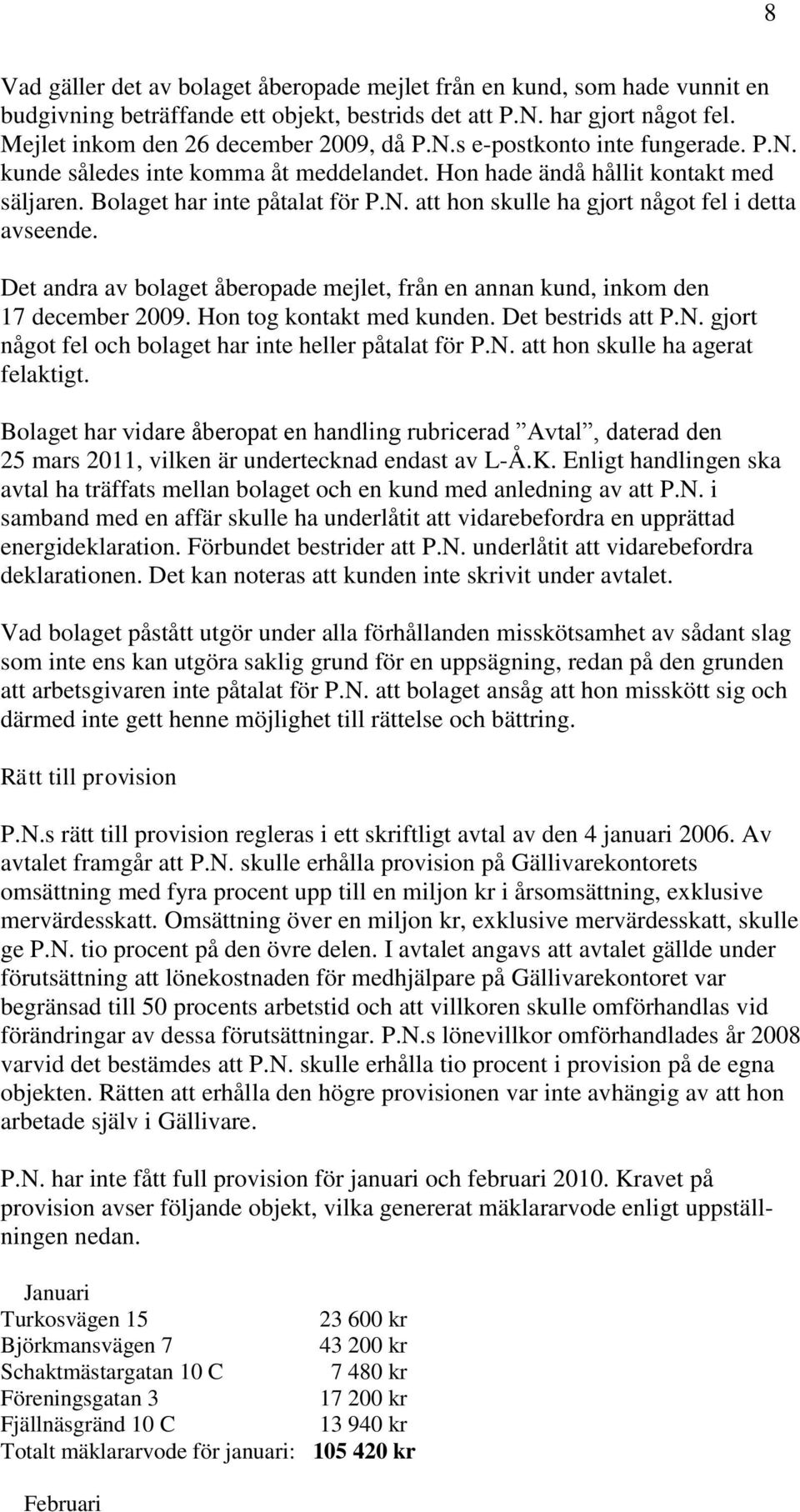 Det andra av bolaget åberopade mejlet, från en annan kund, inkom den 17 december 2009. Hon tog kontakt med kunden. Det bestrids att P.N. gjort något fel och bolaget har inte heller påtalat för P.N. att hon skulle ha agerat felaktigt.