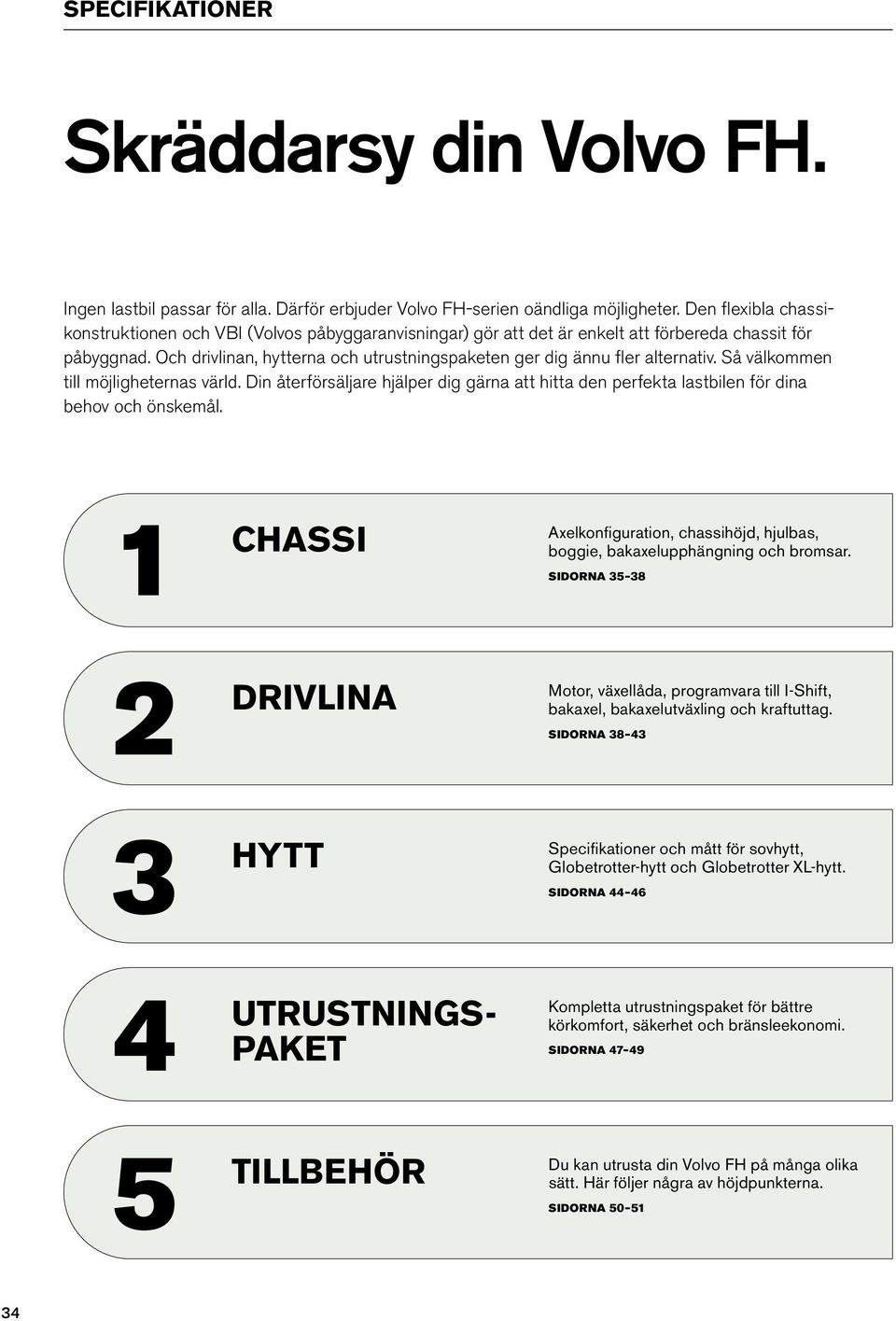 Och drivlinan, hytterna och utrustningspaketen ger dig ännu fler alternativ. Så välkommen till möjligheternas värld.