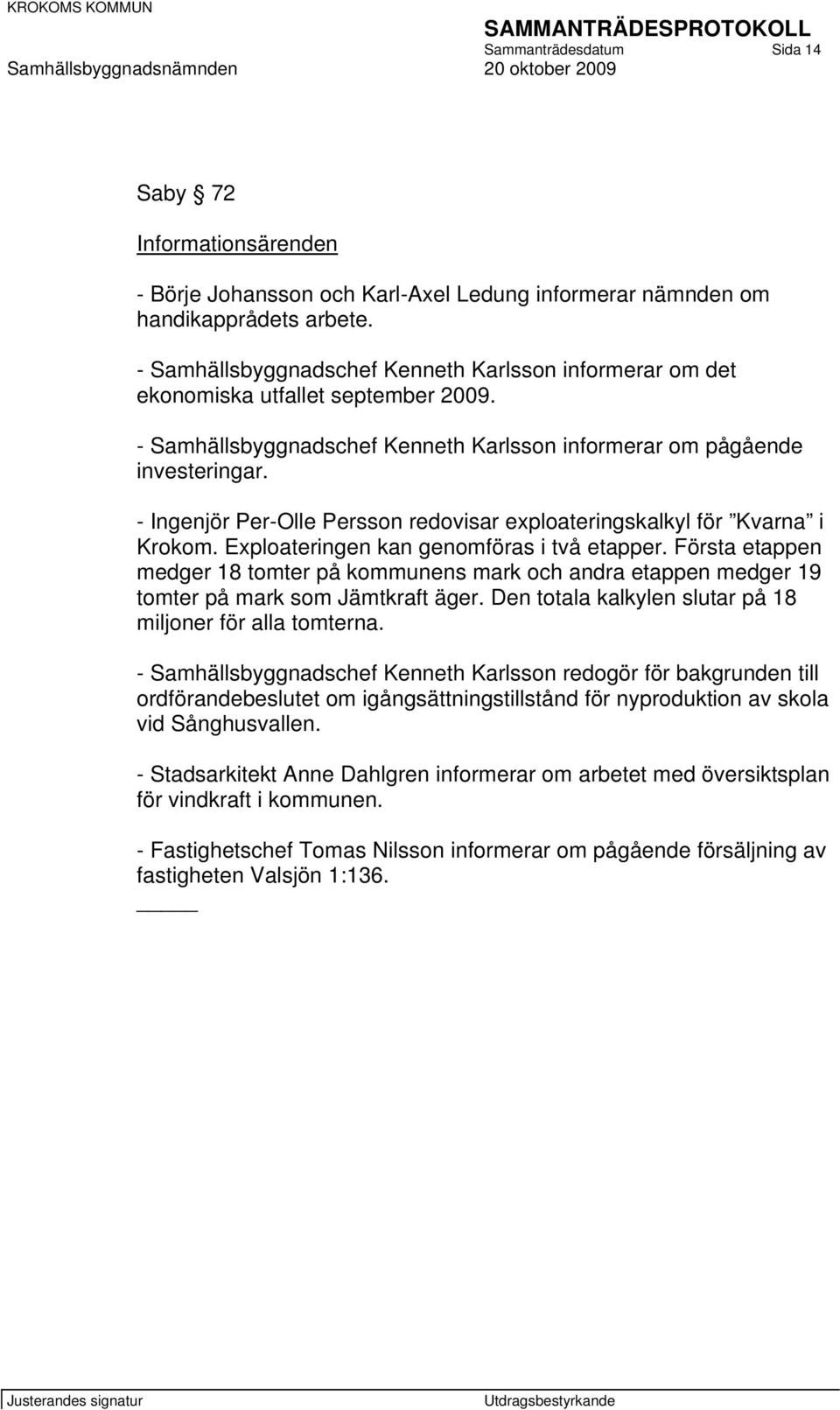 - Ingenjör Per-Olle Persson redovisar exploateringskalkyl för Kvarna i Krokom. Exploateringen kan genomföras i två etapper.