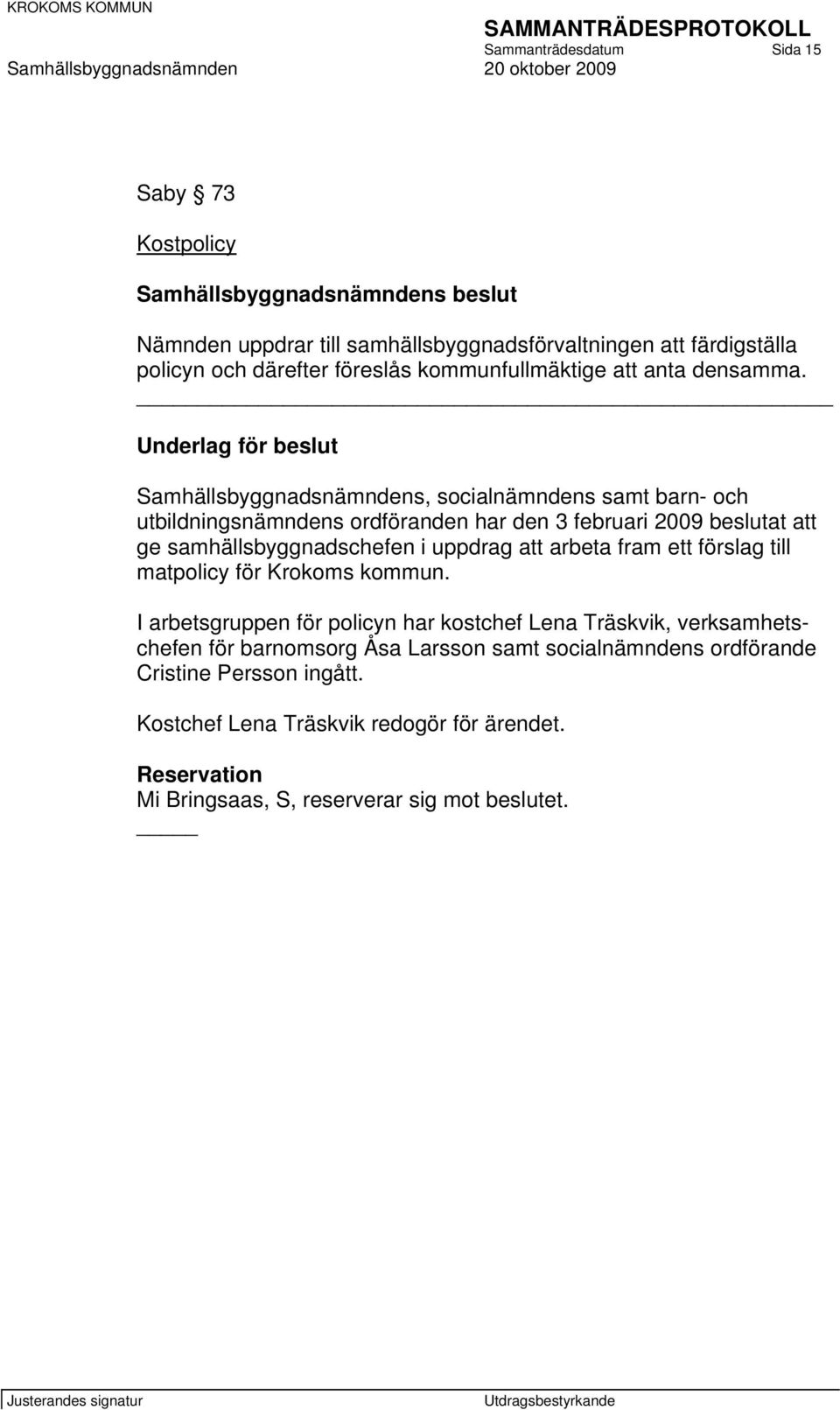 Samhällsbyggnadsnämndens, socialnämndens samt barn- och utbildningsnämndens ordföranden har den 3 februari 2009 beslutat att ge samhällsbyggnadschefen i uppdrag att