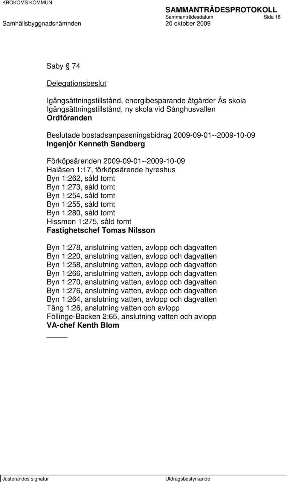 1:254, såld tomt Byn 1:255, såld tomt Byn 1:280, såld tomt Hissmon 1:275, såld tomt Fastighetschef Tomas Nilsson Byn 1:278, anslutning vatten, avlopp och dagvatten Byn 1:220, anslutning vatten,