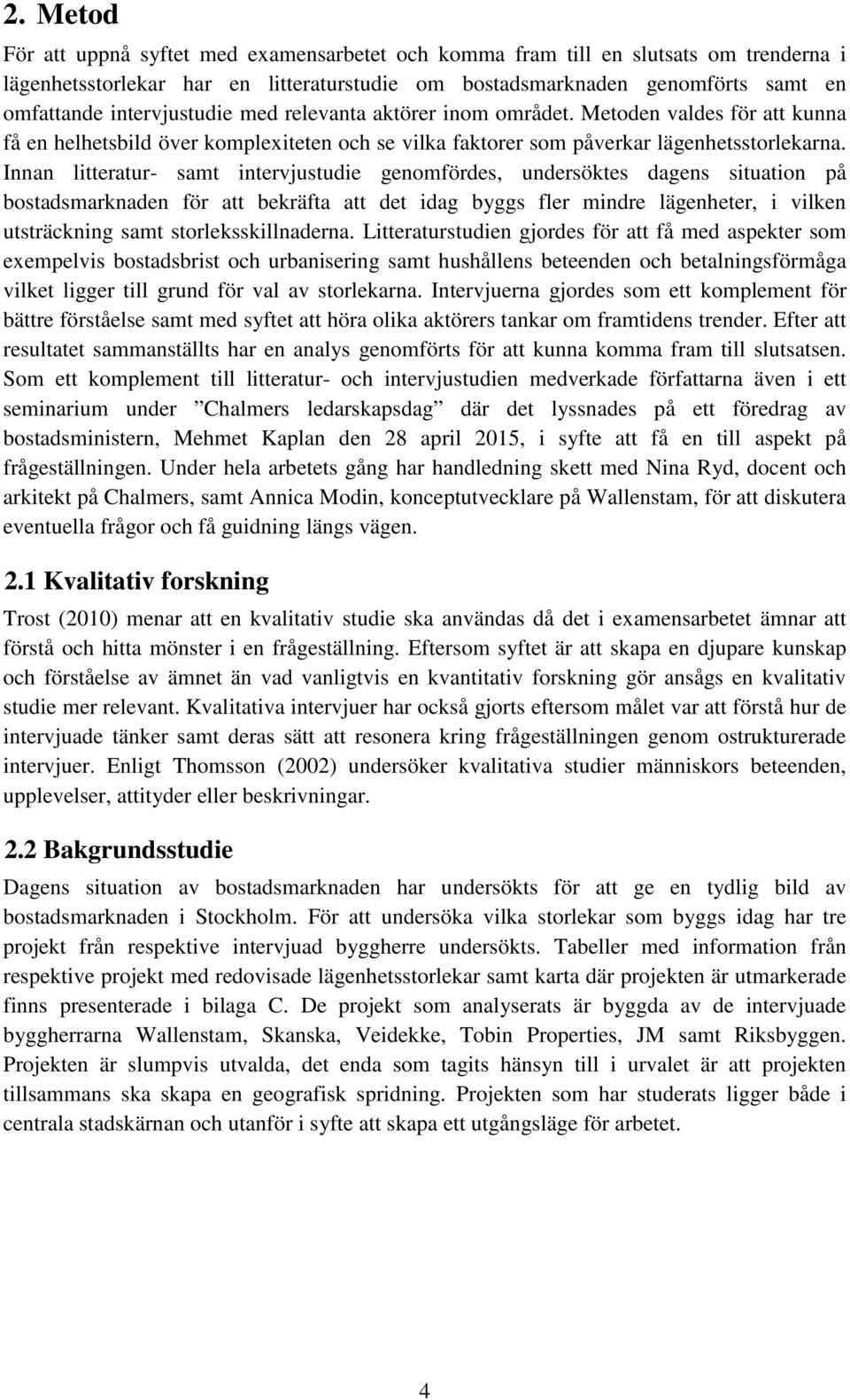 Innan litteratur- samt intervjustudie genomfördes, undersöktes dagens situation på bostadsmarknaden för att bekräfta att det idag byggs fler mindre lägenheter, i vilken utsträckning samt