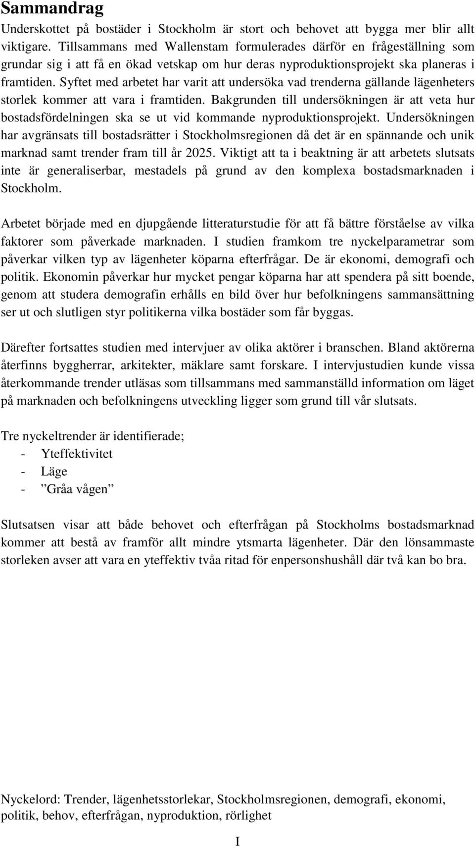 Syftet med arbetet har varit att undersöka vad trenderna gällande lägenheters storlek kommer att vara i framtiden.