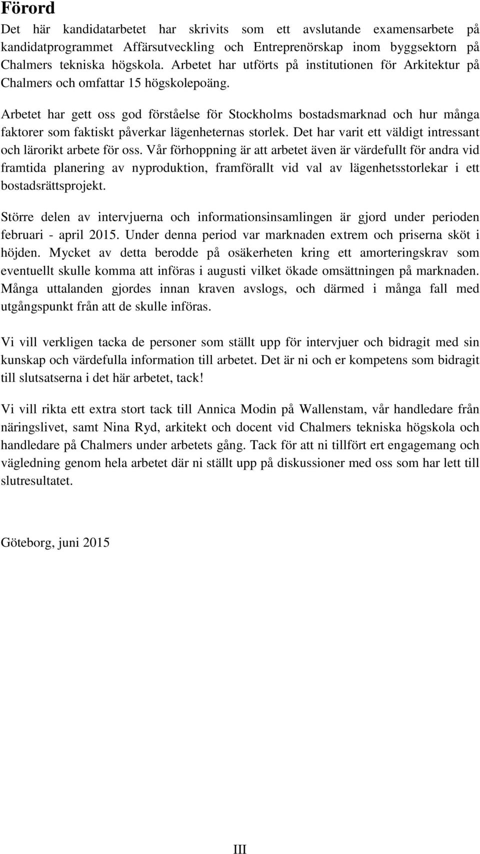 Arbetet har gett oss god förståelse för Stockholms bostadsmarknad och hur många faktorer som faktiskt påverkar lägenheternas storlek. Det har varit ett väldigt intressant och lärorikt arbete för oss.