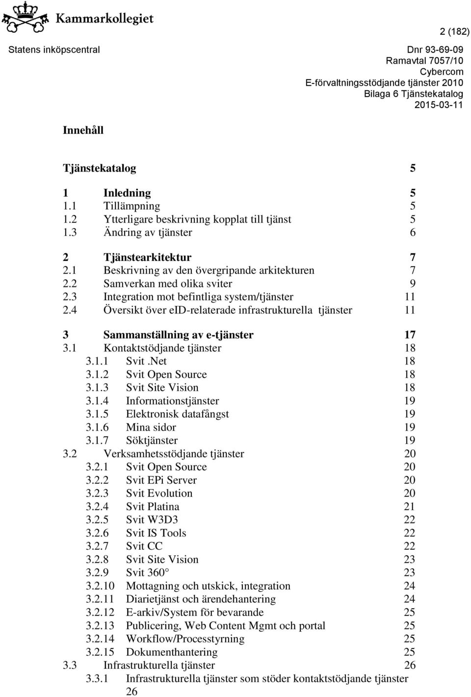 4 Översikt över eid-relaterade infrastrukturella tjänster 11 3 Sammanställning av e-tjänster 17 3.1 Kontaktstödjande tjänster 18 3.1.1 Svit.Net 18 3.1.2 Svit Open Source 18 3.1.3 Svit Site Vision 18 3.