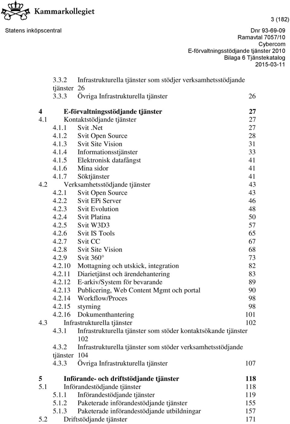 2 Verksamhetsstödjande tjänster 43 4.2.1 Svit Open Source 43 4.2.2 Svit EPi Server 46 4.2.3 Svit Evolution 48 4.2.4 Svit Platina 50 4.2.5 Svit W3D3 57 4.2.6 Svit IS Tools 65 4.2.7 Svit CC 67 4.2.8 Svit Site Vision 68 4.