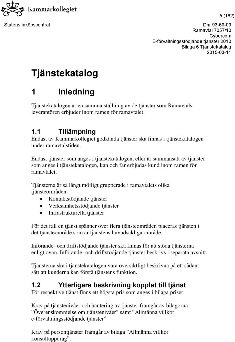 Tjänsterna är så långt möjligt grupperade i ramavtalets olika tjänsteområden: Kontaktstödjande tjänster Verksamhetsstödjande tjänster Infrastrukturella tjänster För det fall en tjänst spänner över