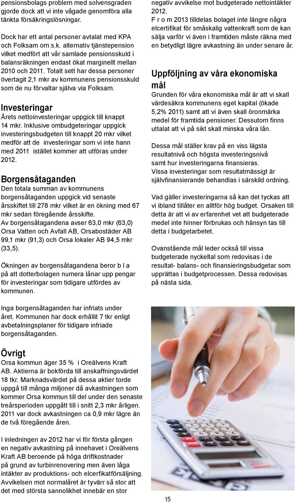 Inklusive ombudgeteringar uppgick investeringsbudgeten till knappt 20 mkr vilket medför att de investeringar som vi inte hann med 2011 istället kommer att utföras under 2012.