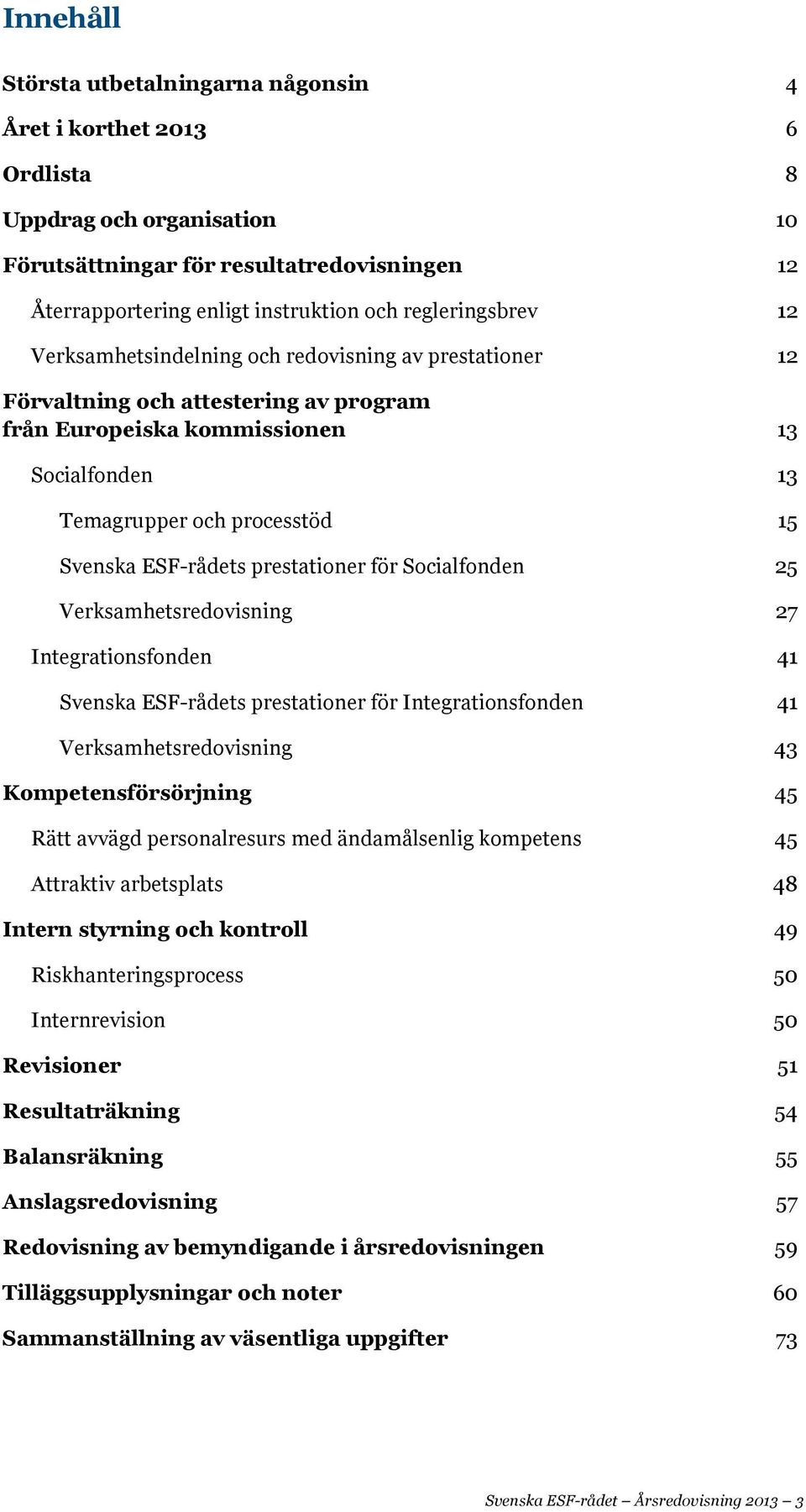 ESF-rådets prestationer för Socialfonden 25 Verksamhetsredovisning 27 Integrationsfonden 41 Svenska ESF-rådets prestationer för Integrationsfonden 41 Verksamhetsredovisning 43 Kompetensförsörjning 45