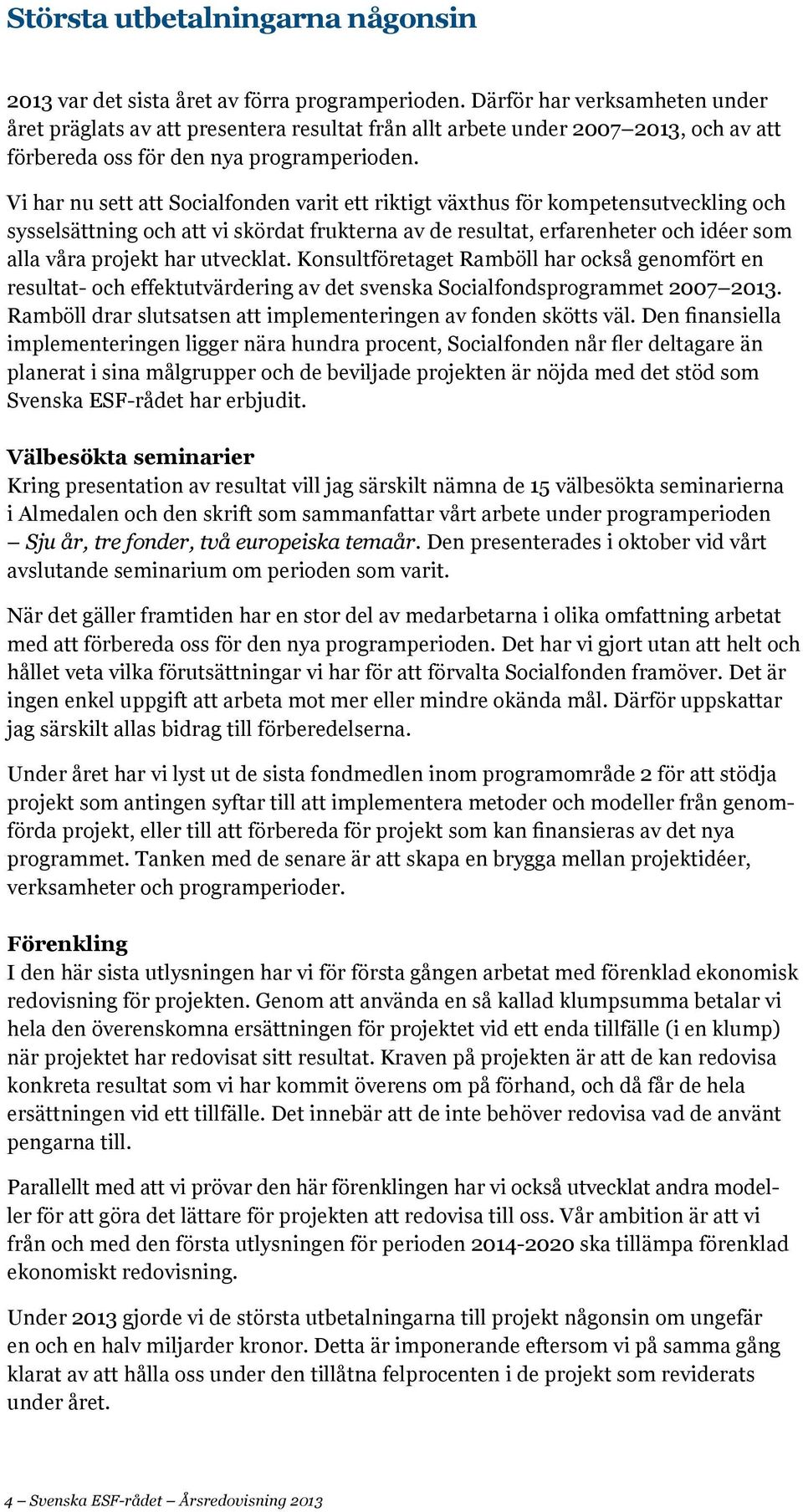 Vi har nu sett att Socialfonden varit ett riktigt växthus för kompetensutveckling och sysselsättning och att vi skördat frukterna av de resultat, erfarenheter och idéer som alla våra projekt har