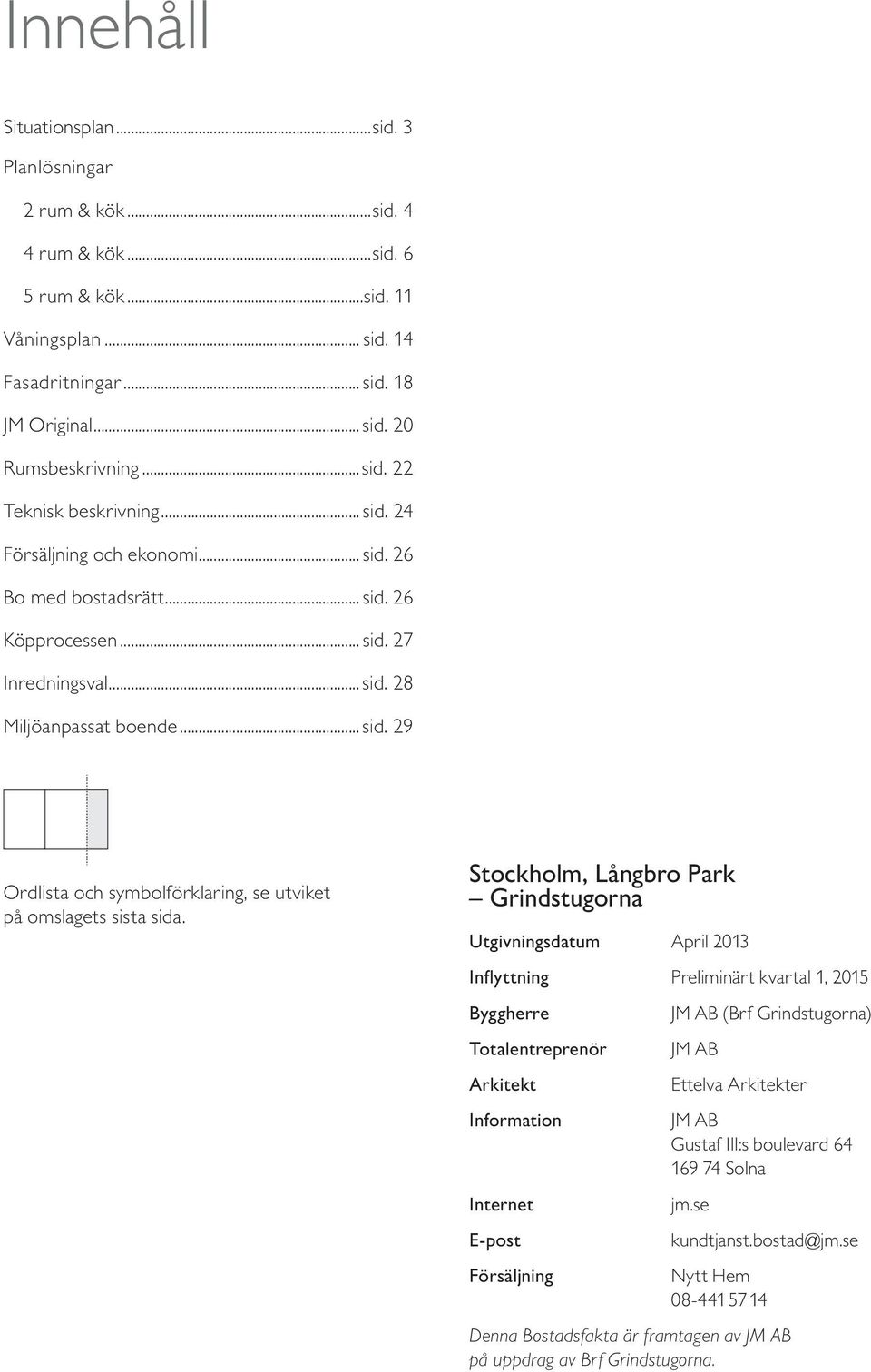 Stockholm, ångbro Park rindstugorna Utgivningsdatum April Inflyttning Preliminärt kvartal, 5 Byggherre Totalentreprenör Arkitekt Information Internet E-post Försäljning JM AB (Brf rindstugorna) JM AB