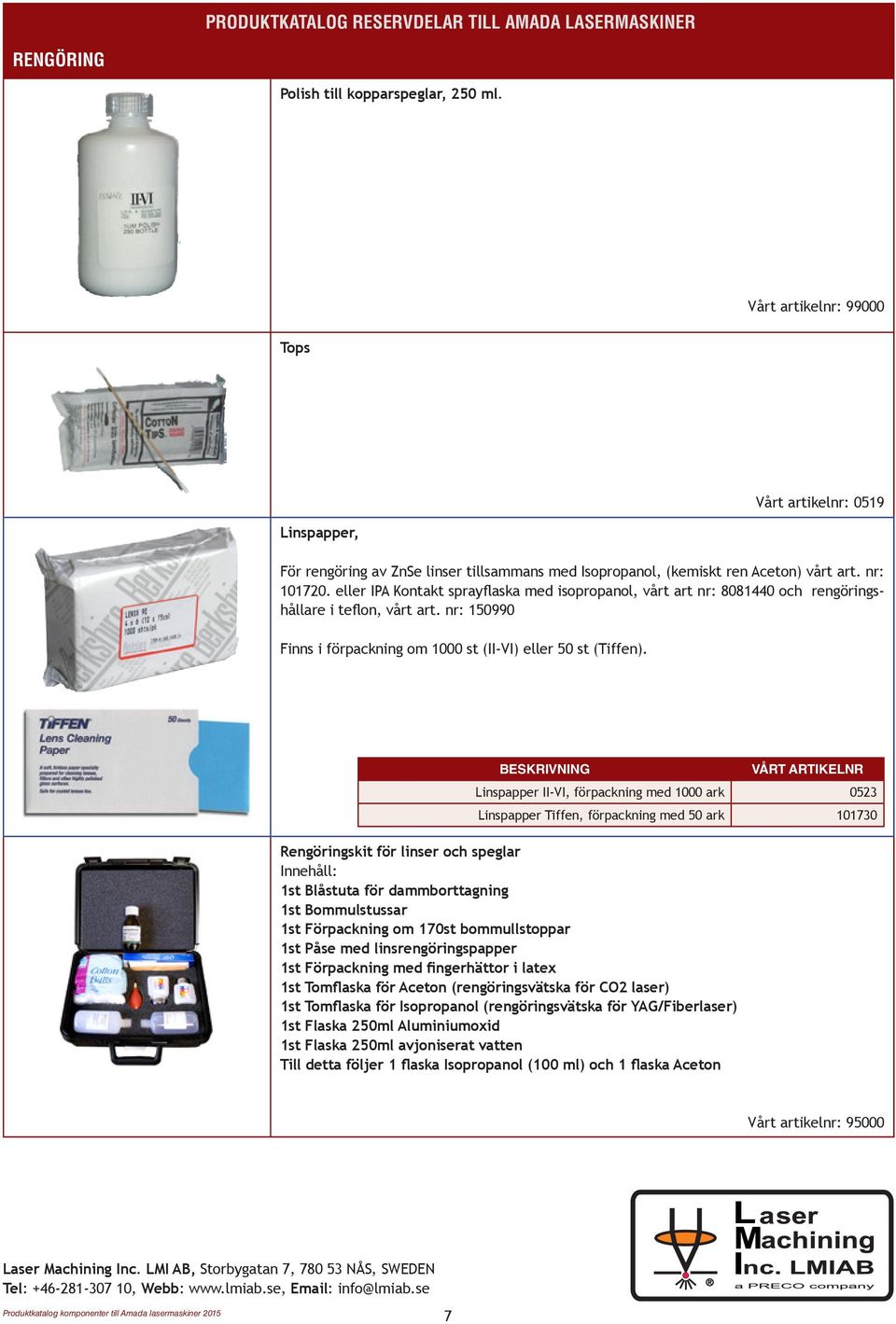 eller IPA Kontakt sprayflaska med isopropanol, vårt art nr: 8081440 och rengöringshållare i teflon, vårt art. nr: 150990 Finns i förpackning om 1000 st (II-VI) eller 50 st (Tiffen).