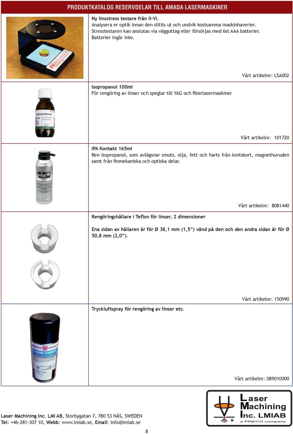 Isopropanol 100ml För rengöring av linser och speglar till YAG och fiberlasermaskiner Vårt artikelnr: LSA002 Vårt artikelnr: 101720 IPA Kontakt 165ml Ren isopropanol, som avlägsnar smuts, olja, fett