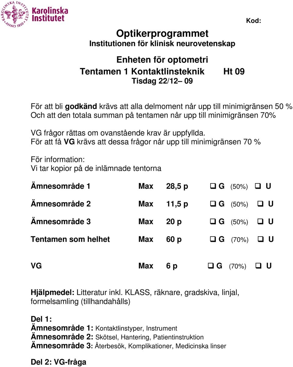 För att få VG krävs att dessa frågor når upp till minimigränsen 70 % För information: Vi tar kopior på de inlämnade tentorna Ämnesområde 1 Max 28,5 p G (50%) U Ämnesområde 2 Max 11,5 p G (50%) U