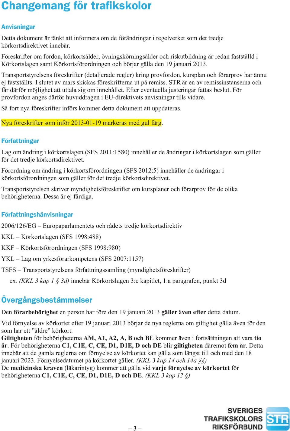 Transportstyrelsens (detaljerade( regler) kring provfordon, kursplan och förarprov har ännu ej fastställts. I slutet av mars skickas na ut på remiss.