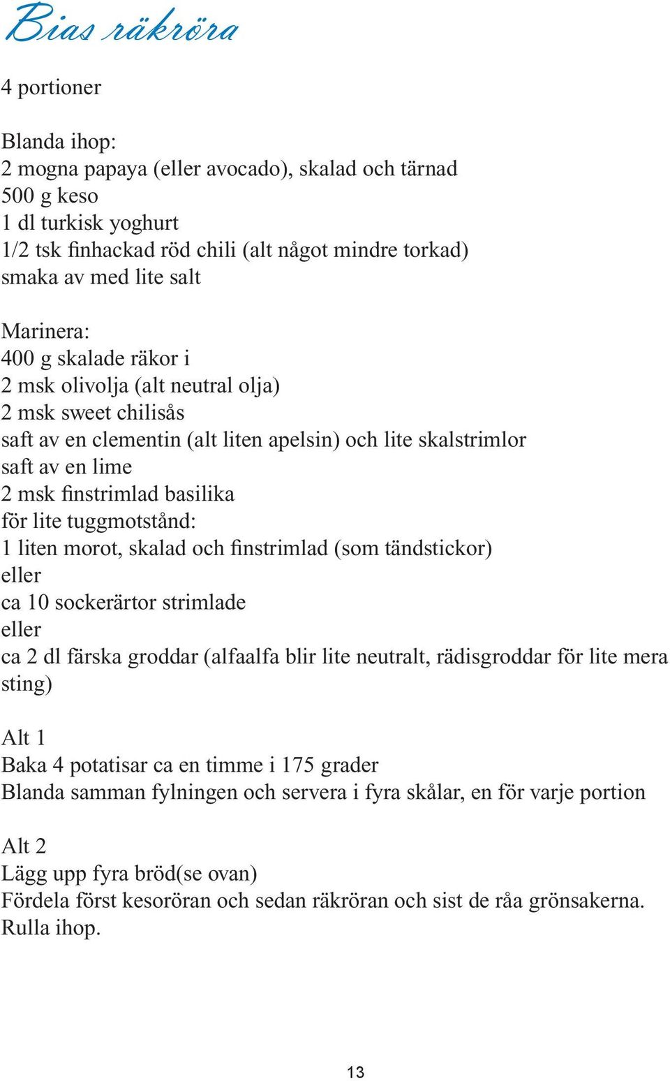 lite tuggmotstånd: 1 liten morot, skalad och finstrimlad (som tändstickor) eller ca 10 sockerärtor strimlade eller ca 2 dl färska groddar (alfaalfa blir lite neutralt, rädisgroddar för lite mera