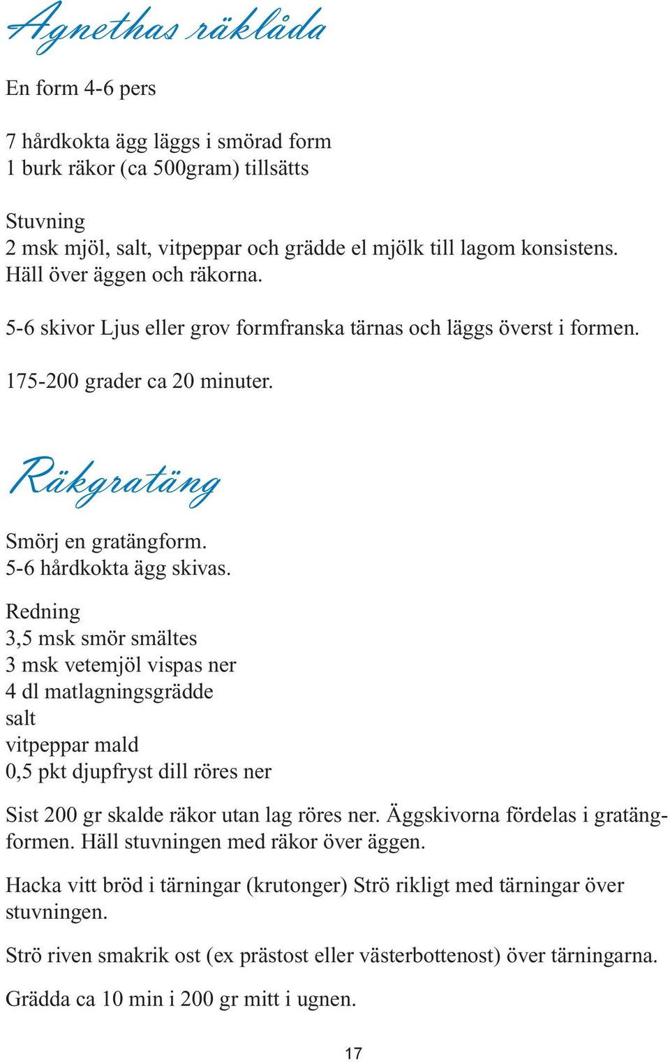 Redning 3,5 msk smör smältes 3 msk vetemjöl vispas ner 4 dl matlagningsgrädde salt vitpeppar mald 0,5 pkt djupfryst dill röres ner Sist 200 gr skalde räkor utan lag röres ner.