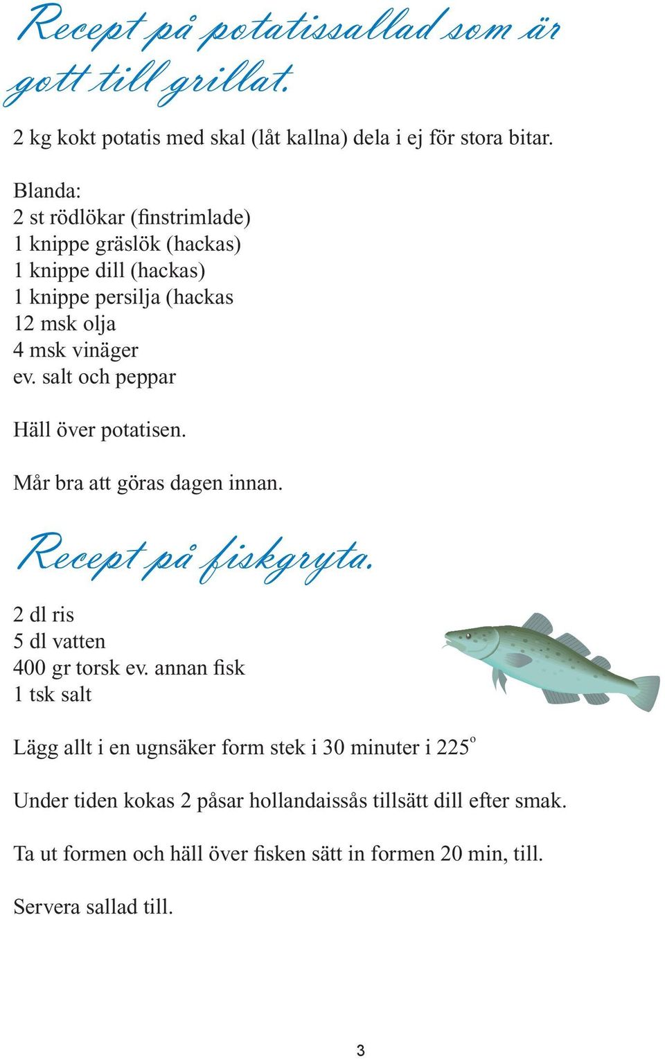 salt och peppar Häll över potatisen. Mår bra att göras dagen innan. Recept på fiskgryta. 2 dl ris 5 dl vatten 400 gr torsk ev.