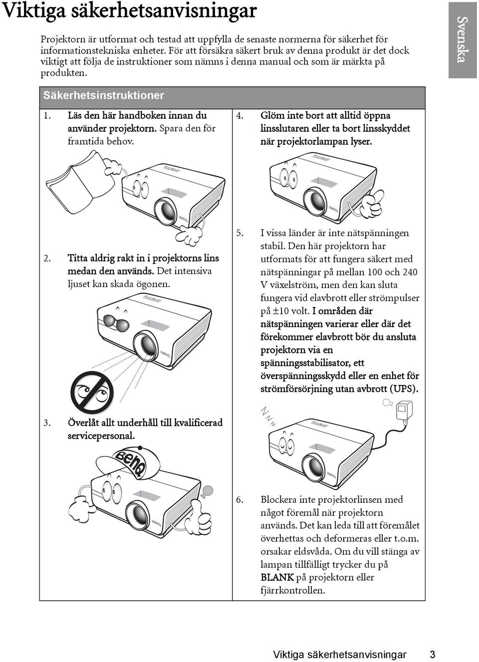 Läs den här handboken innan du använder projektorn. Spara den för framtida behov. 4. Glöm inte bort att alltid öppna linsslutaren eller ta bort linsskyddet när projektorlampan lyser. 2.